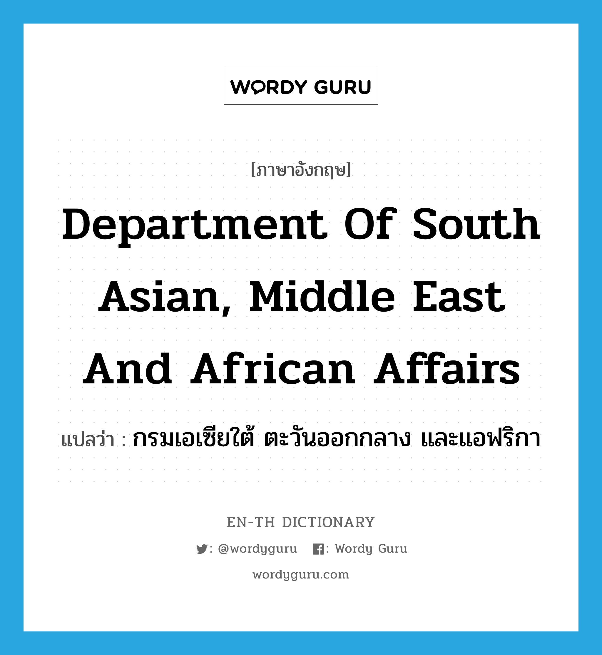 Department of South Asian, Middle East and African Affairs แปลว่า?, คำศัพท์ภาษาอังกฤษ Department of South Asian, Middle East and African Affairs แปลว่า กรมเอเซียใต้ ตะวันออกกลาง และแอฟริกา ประเภท N หมวด N