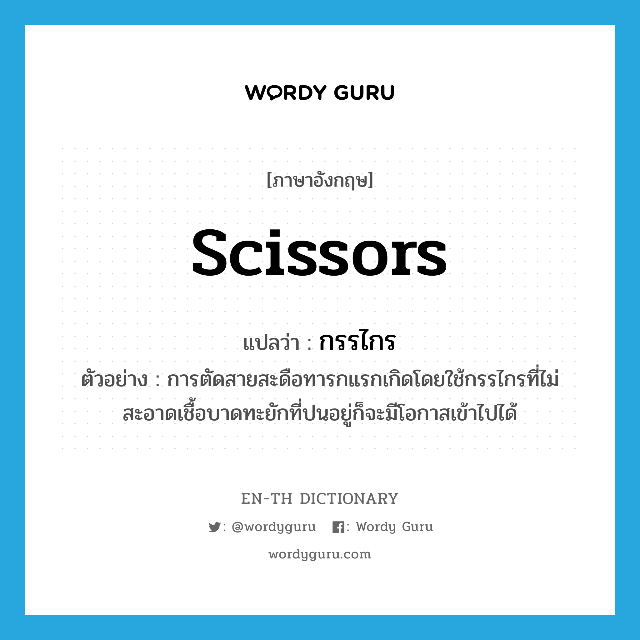 scissors แปลว่า?, คำศัพท์ภาษาอังกฤษ scissors แปลว่า กรรไกร ประเภท N ตัวอย่าง การตัดสายสะดือทารกแรกเกิดโดยใช้กรรไกรที่ไม่สะอาดเชื้อบาดทะยักที่ปนอยู่ก็จะมีโอกาสเข้าไปได้ หมวด N