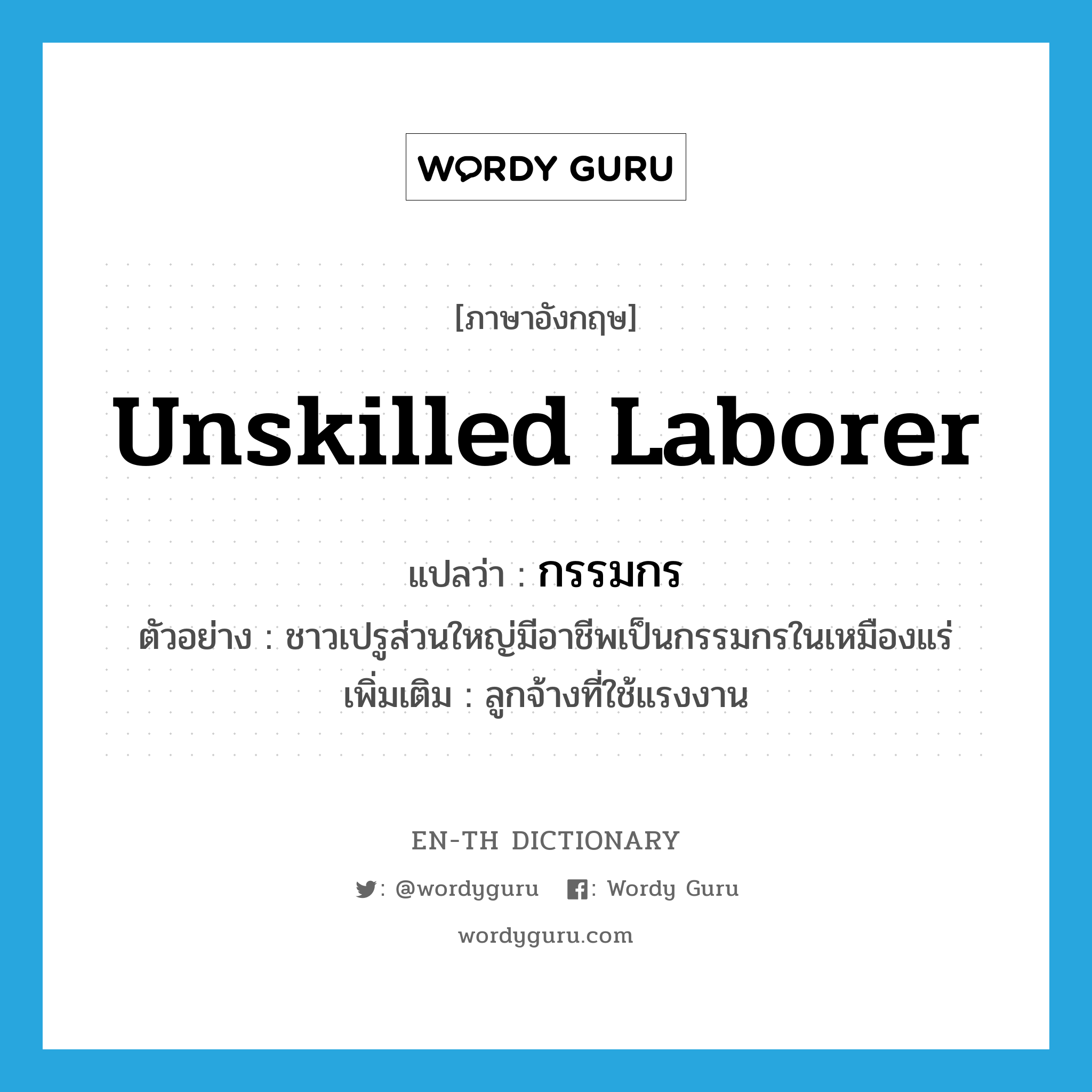 unskilled laborer แปลว่า?, คำศัพท์ภาษาอังกฤษ unskilled laborer แปลว่า กรรมกร ประเภท N ตัวอย่าง ชาวเปรูส่วนใหญ่มีอาชีพเป็นกรรมกรในเหมืองแร่ เพิ่มเติม ลูกจ้างที่ใช้แรงงาน หมวด N