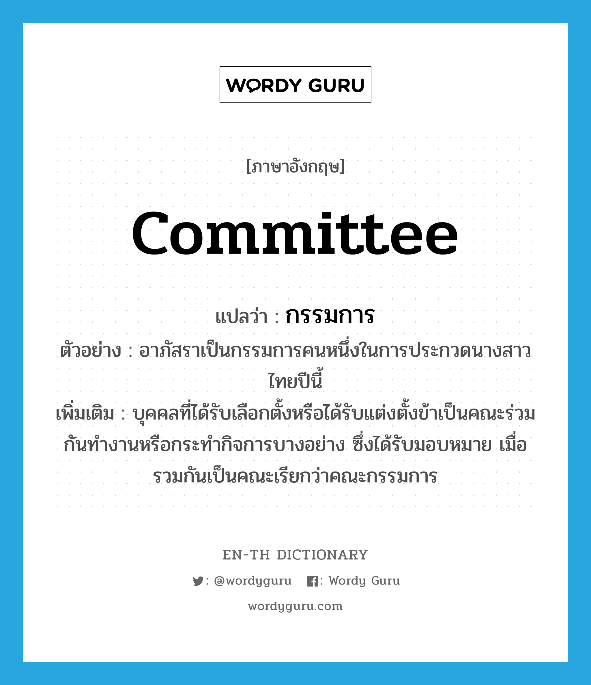 committee แปลว่า?, คำศัพท์ภาษาอังกฤษ committee แปลว่า กรรมการ ประเภท N ตัวอย่าง อาภัสราเป็นกรรมการคนหนึ่งในการประกวดนางสาวไทยปีนี้ เพิ่มเติม บุคคลที่ได้รับเลือกตั้งหรือได้รับแต่งตั้งข้าเป็นคณะร่วมกันทำงานหรือกระทำกิจการบางอย่าง ซึ่งได้รับมอบหมาย เมื่อรวมกันเป็นคณะเรียกว่าคณะกรรมการ หมวด N