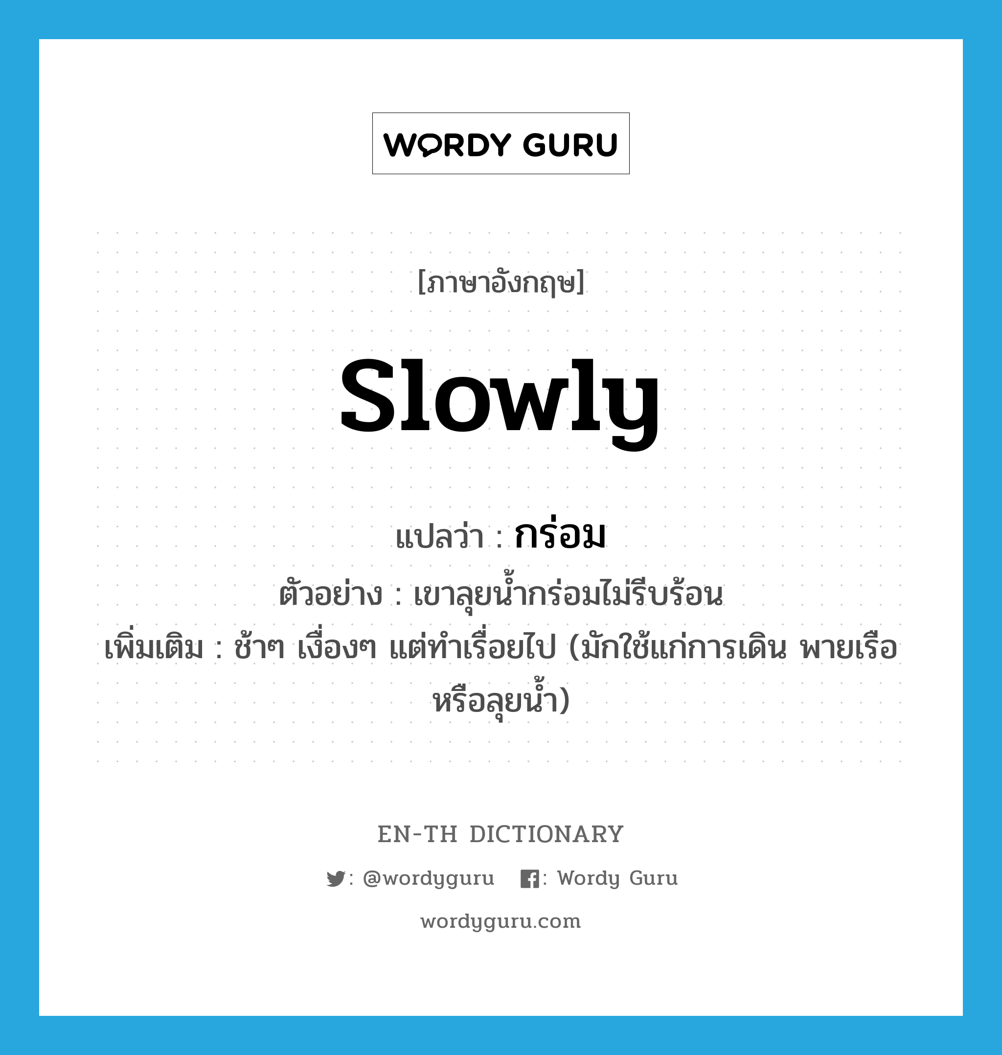 slowly แปลว่า?, คำศัพท์ภาษาอังกฤษ slowly แปลว่า กร่อม ประเภท ADV ตัวอย่าง เขาลุยน้ำกร่อมไม่รีบร้อน เพิ่มเติม ช้าๆ เงื่องๆ แต่ทำเรื่อยไป (มักใช้แก่การเดิน พายเรือ หรือลุยน้ำ) หมวด ADV