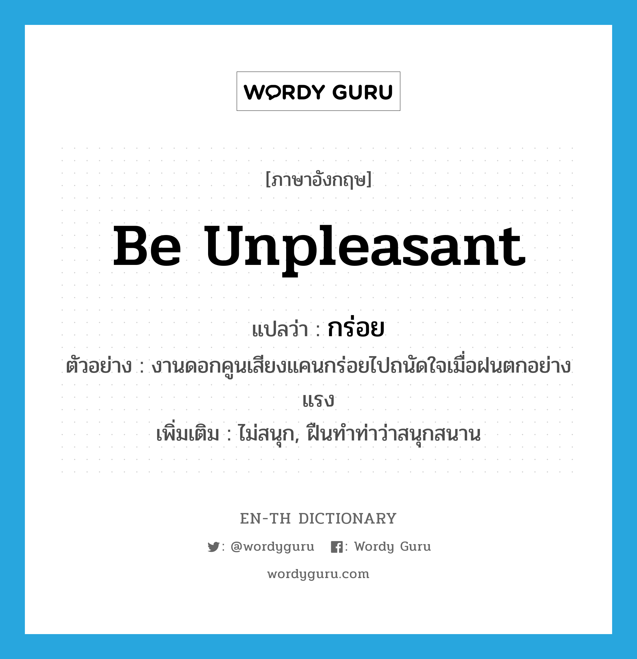 be unpleasant แปลว่า?, คำศัพท์ภาษาอังกฤษ be unpleasant แปลว่า กร่อย ประเภท V ตัวอย่าง งานดอกคูนเสียงแคนกร่อยไปถนัดใจเมื่อฝนตกอย่างแรง เพิ่มเติม ไม่สนุก, ฝืนทำท่าว่าสนุกสนาน หมวด V