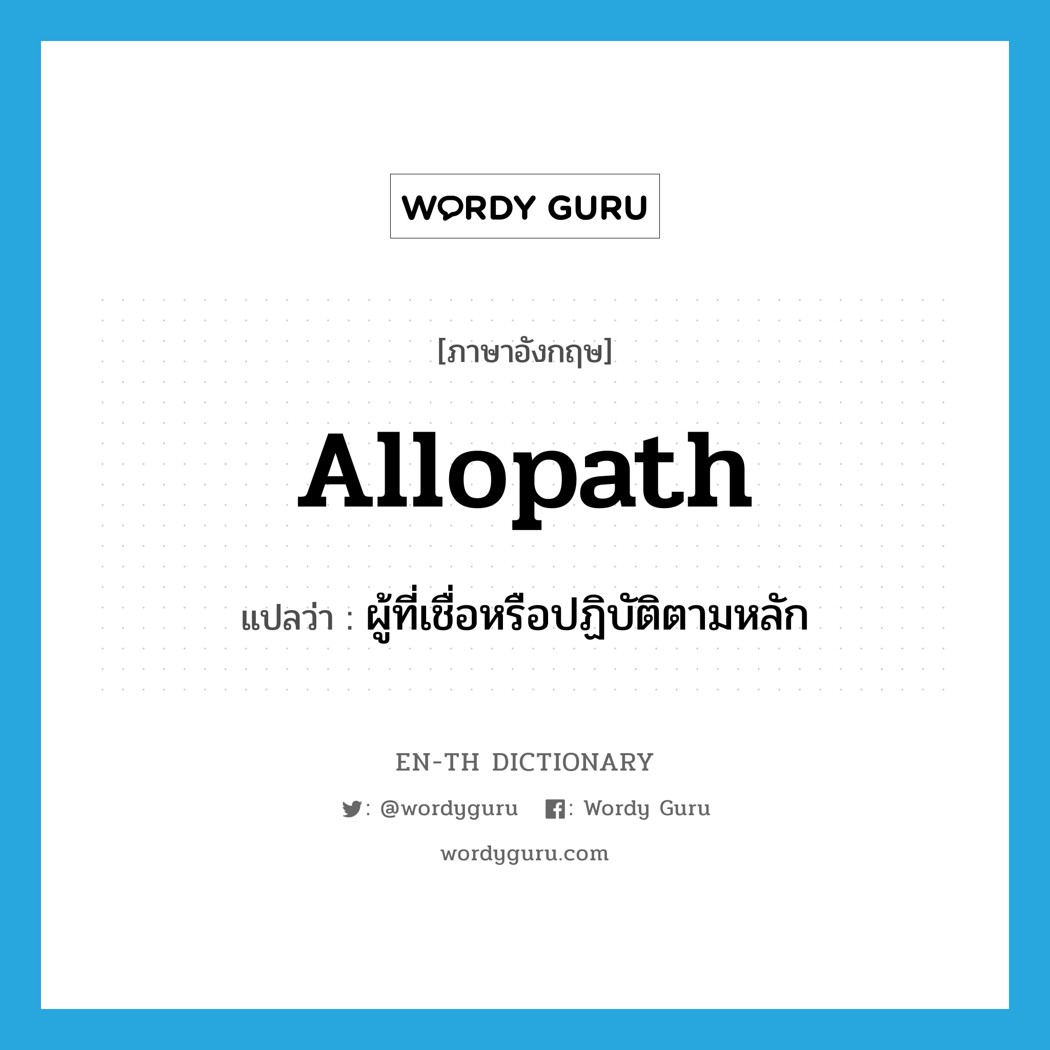 allopath แปลว่า?, คำศัพท์ภาษาอังกฤษ allopath แปลว่า ผู้ที่เชื่อหรือปฏิบัติตามหลัก ประเภท N หมวด N