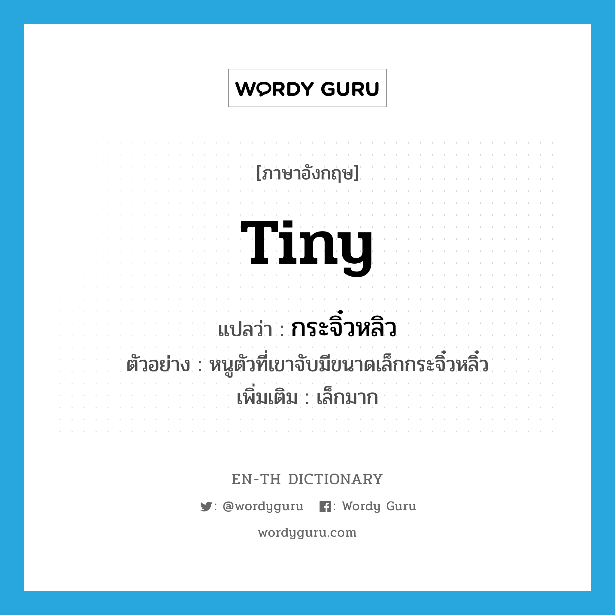 tiny แปลว่า?, คำศัพท์ภาษาอังกฤษ tiny แปลว่า กระจิ๋วหลิว ประเภท ADJ ตัวอย่าง หนูตัวที่เขาจับมีขนาดเล็กกระจิ๋วหลิ๋ว เพิ่มเติม เล็กมาก หมวด ADJ