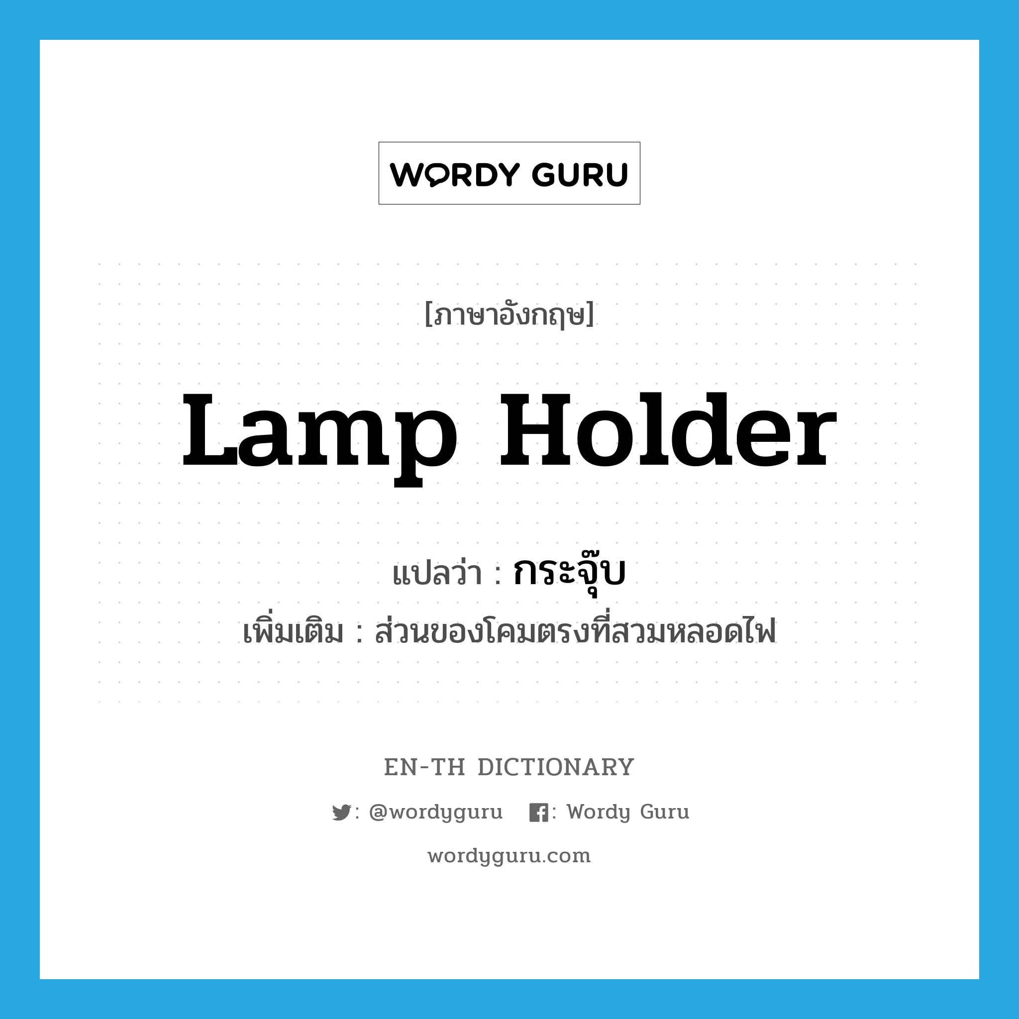 lamp holder แปลว่า?, คำศัพท์ภาษาอังกฤษ lamp holder แปลว่า กระจุ๊บ ประเภท N เพิ่มเติม ส่วนของโคมตรงที่สวมหลอดไฟ หมวด N