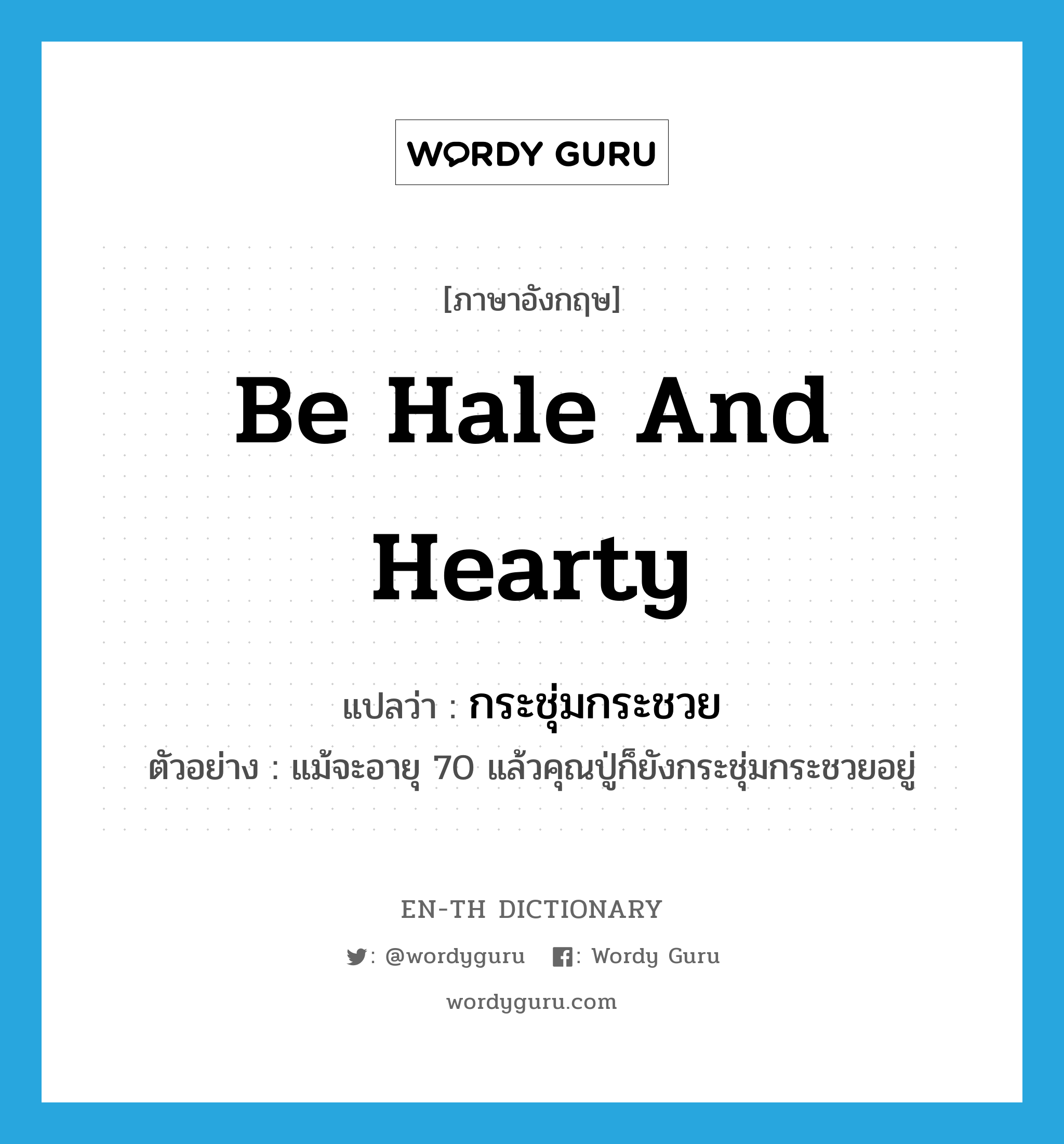 be hale and hearty แปลว่า?, คำศัพท์ภาษาอังกฤษ be hale and hearty แปลว่า กระชุ่มกระชวย ประเภท V ตัวอย่าง แม้จะอายุ 70 แล้วคุณปู่ก็ยังกระชุ่มกระชวยอยู่ หมวด V