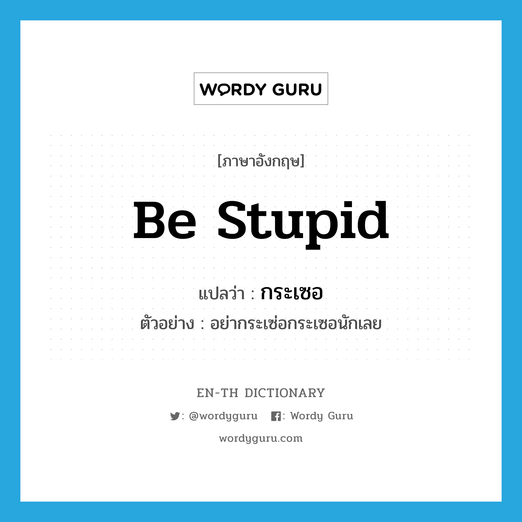 be stupid แปลว่า?, คำศัพท์ภาษาอังกฤษ be stupid แปลว่า กระเซอ ประเภท V ตัวอย่าง อย่ากระเซ่อกระเซอนักเลย หมวด V