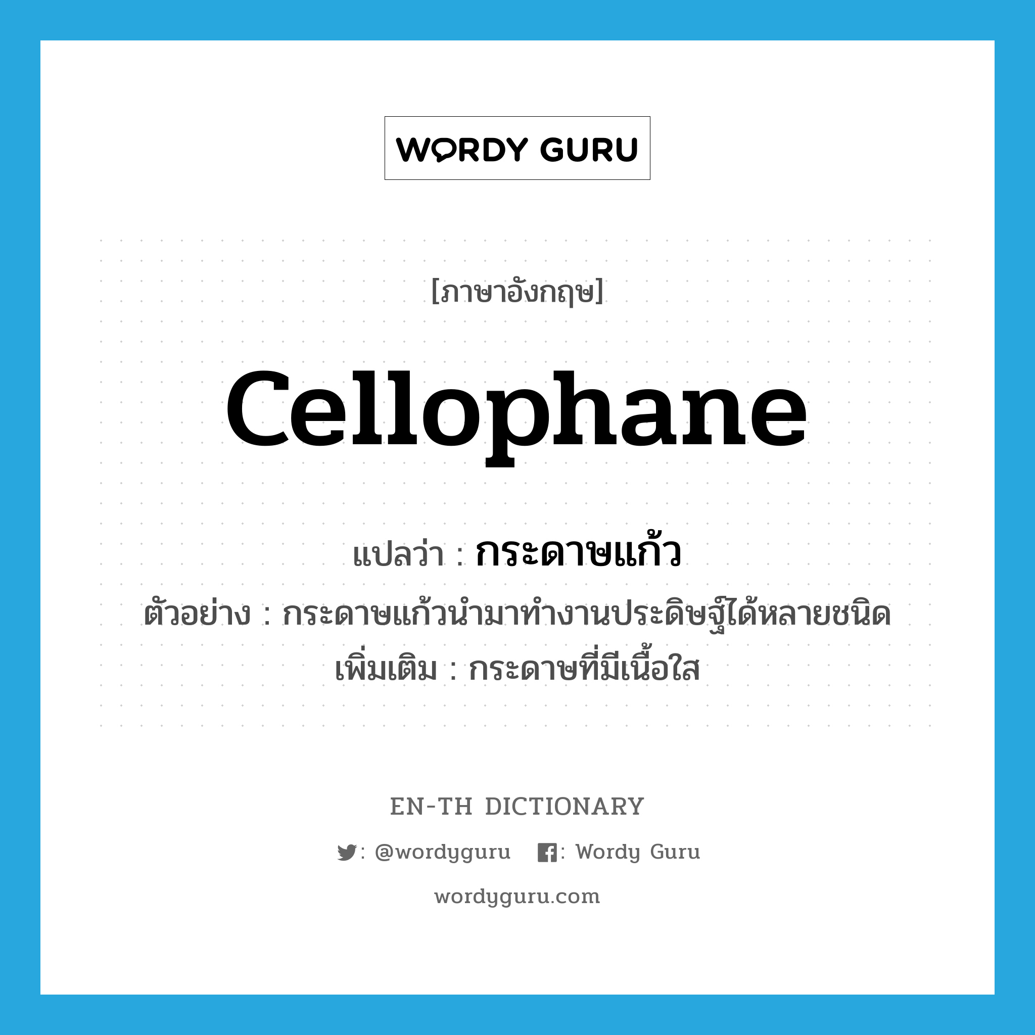 cellophane แปลว่า?, คำศัพท์ภาษาอังกฤษ cellophane แปลว่า กระดาษแก้ว ประเภท N ตัวอย่าง กระดาษแก้วนำมาทำงานประดิษฐ์ได้หลายชนิด เพิ่มเติม กระดาษที่มีเนื้อใส หมวด N