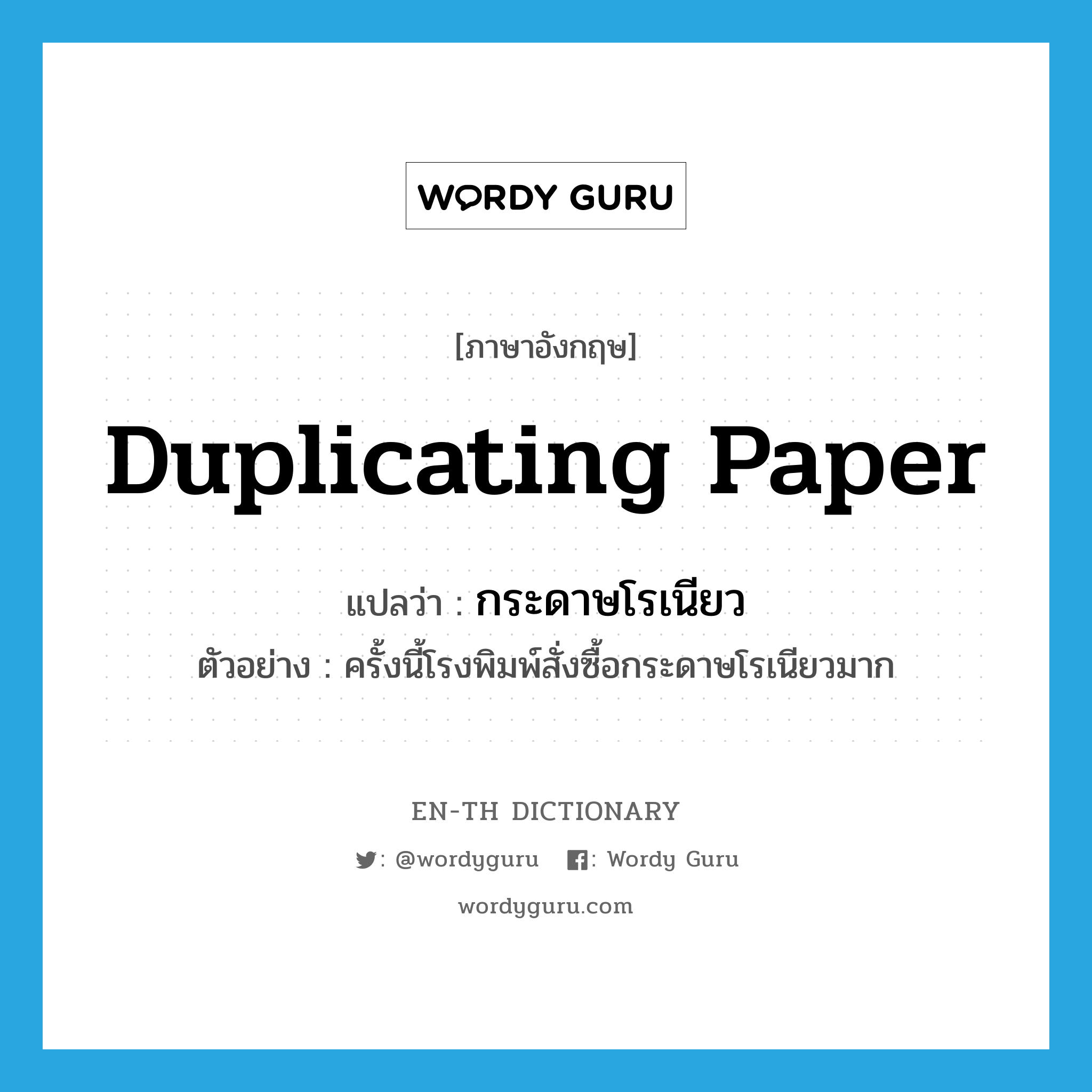 duplicating paper แปลว่า?, คำศัพท์ภาษาอังกฤษ duplicating paper แปลว่า กระดาษโรเนียว ประเภท N ตัวอย่าง ครั้งนี้โรงพิมพ์สั่งซื้อกระดาษโรเนียวมาก หมวด N