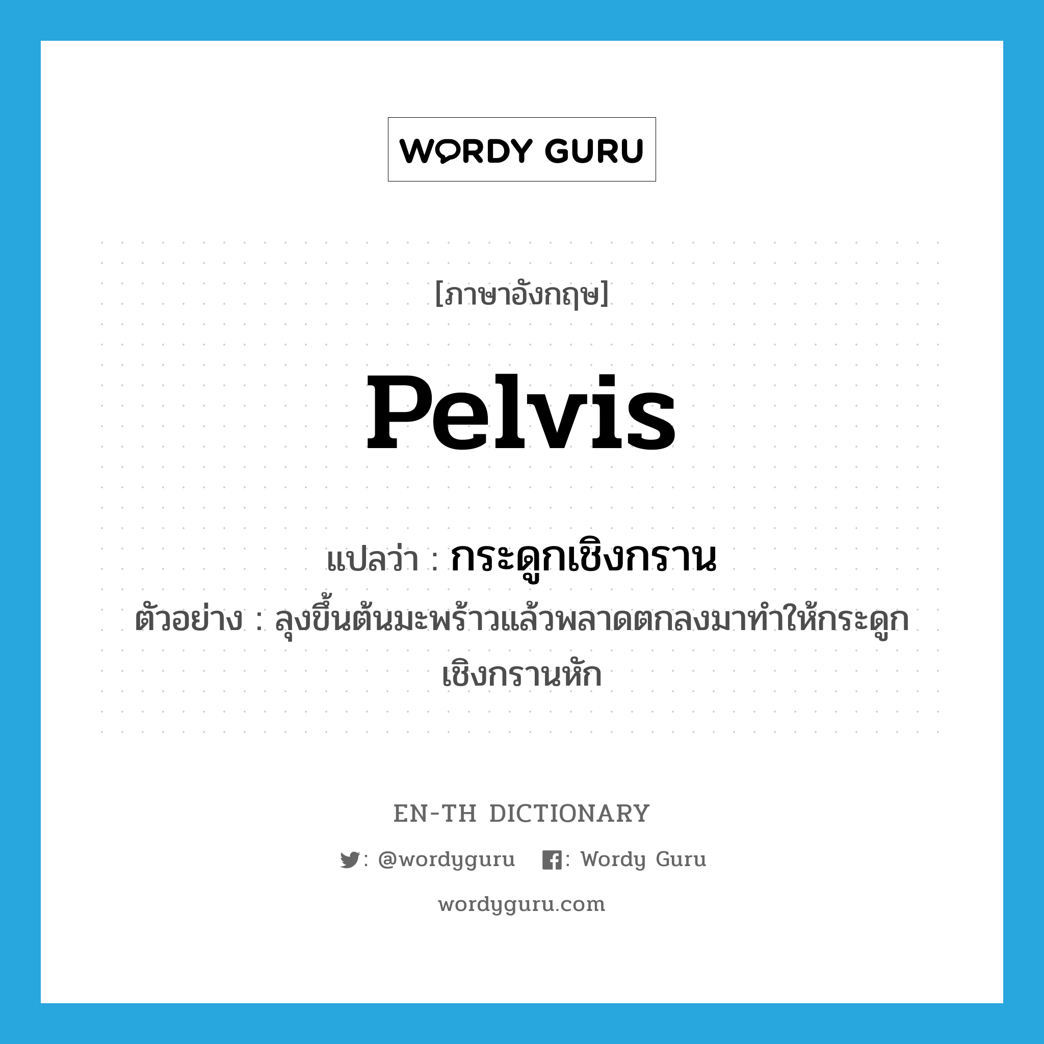 pelvis แปลว่า?, คำศัพท์ภาษาอังกฤษ pelvis แปลว่า กระดูกเชิงกราน ประเภท N ตัวอย่าง ลุงขึ้นต้นมะพร้าวแล้วพลาดตกลงมาทำให้กระดูกเชิงกรานหัก หมวด N