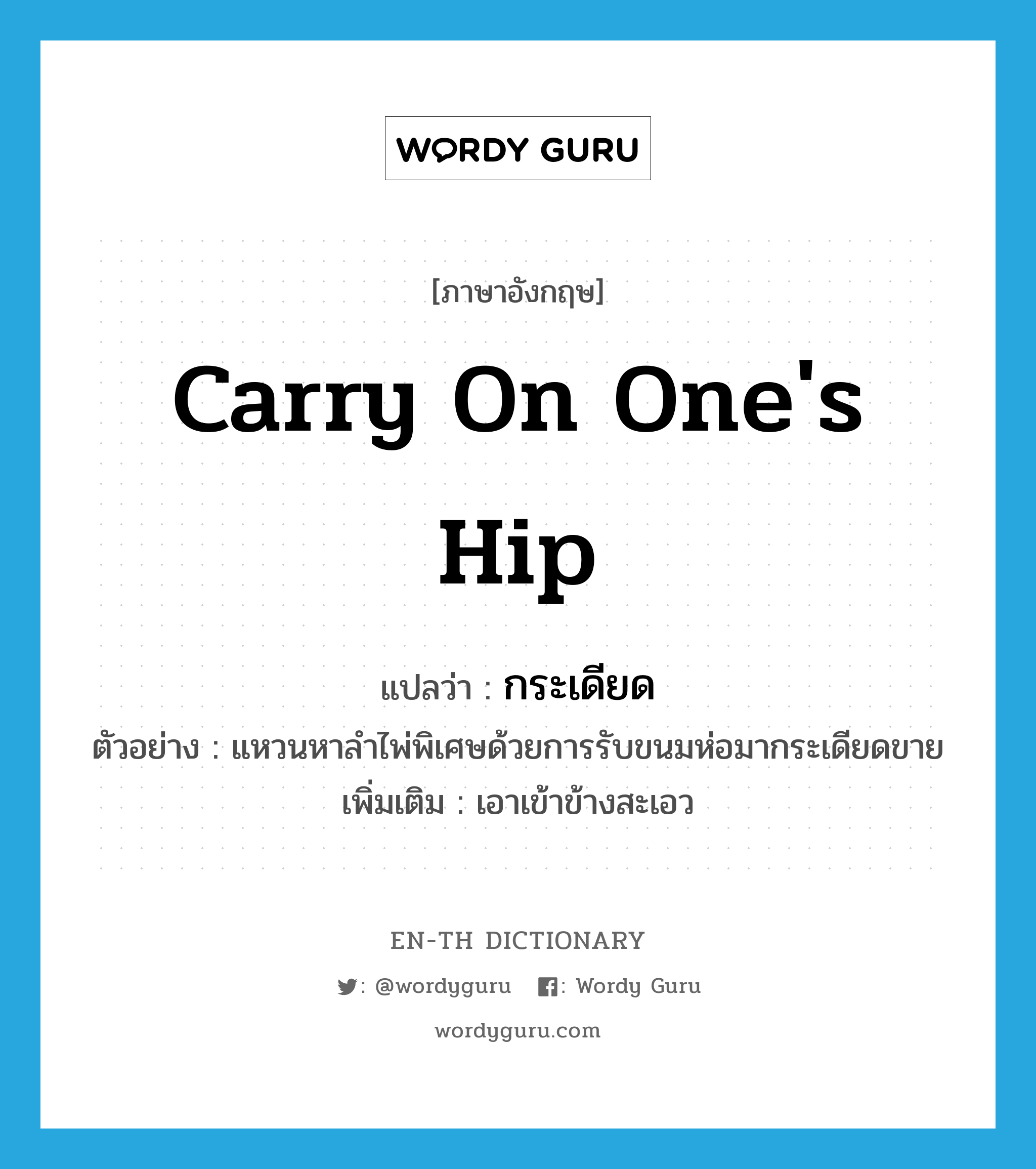 carry on one&#39;s hip แปลว่า?, คำศัพท์ภาษาอังกฤษ carry on one&#39;s hip แปลว่า กระเดียด ประเภท V ตัวอย่าง แหวนหาลำไพ่พิเศษด้วยการรับขนมห่อมากระเดียดขาย เพิ่มเติม เอาเข้าข้างสะเอว หมวด V