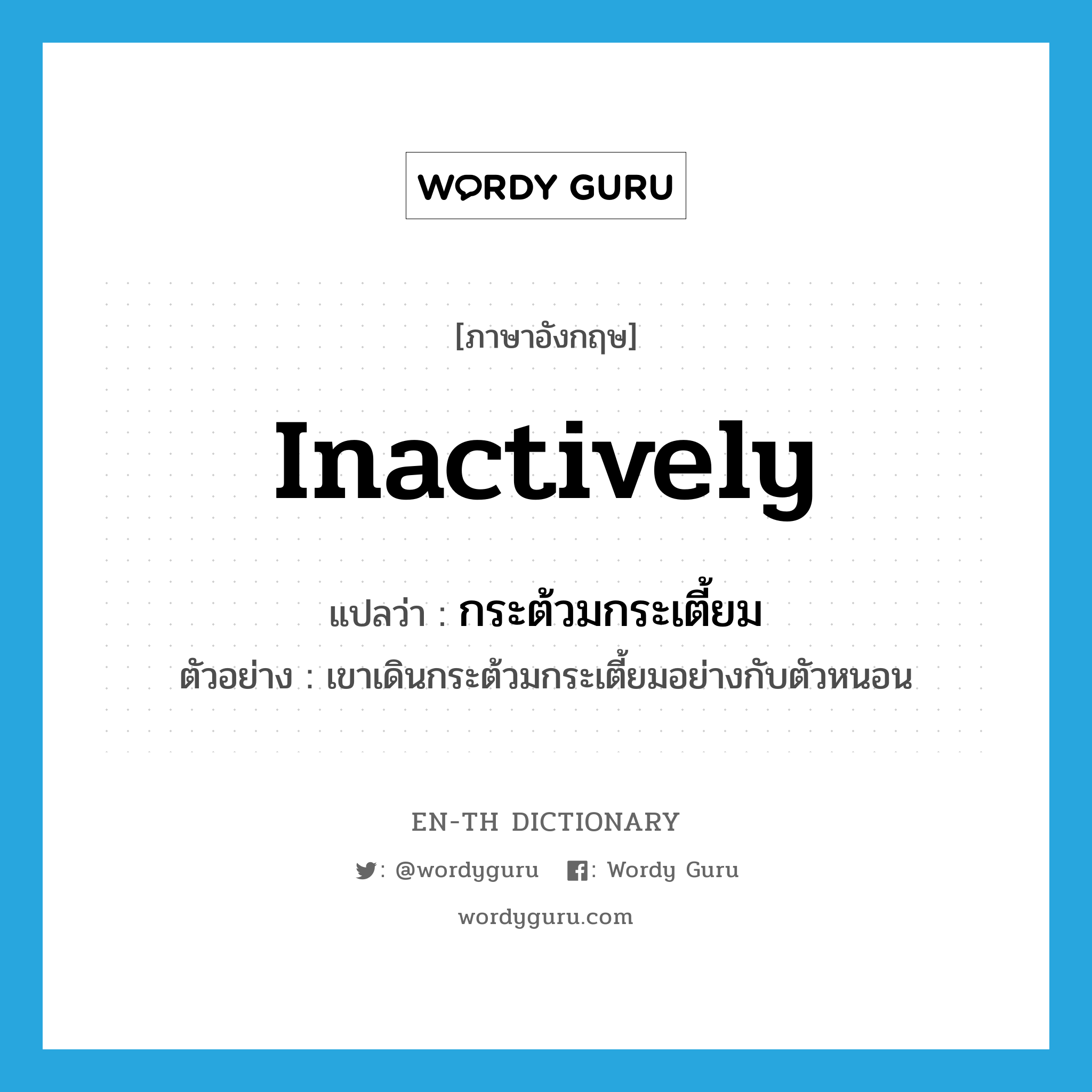 inactively แปลว่า?, คำศัพท์ภาษาอังกฤษ inactively แปลว่า กระต้วมกระเตี้ยม ประเภท ADV ตัวอย่าง เขาเดินกระต้วมกระเตี้ยมอย่างกับตัวหนอน หมวด ADV