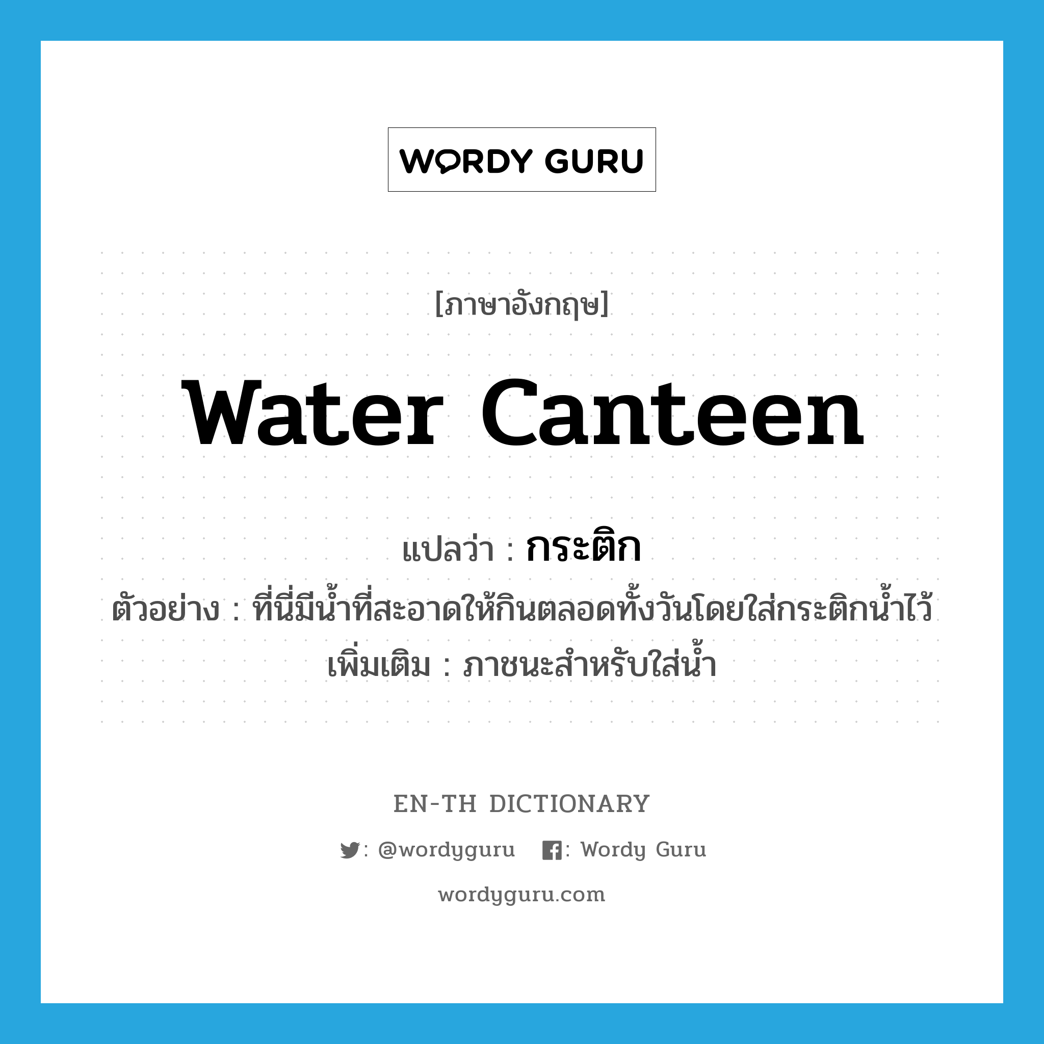 water canteen แปลว่า?, คำศัพท์ภาษาอังกฤษ water canteen แปลว่า กระติก ประเภท N ตัวอย่าง ที่นี่มีน้ำที่สะอาดให้กินตลอดทั้งวันโดยใส่กระติกน้ำไว้ เพิ่มเติม ภาชนะสำหรับใส่น้ำ หมวด N