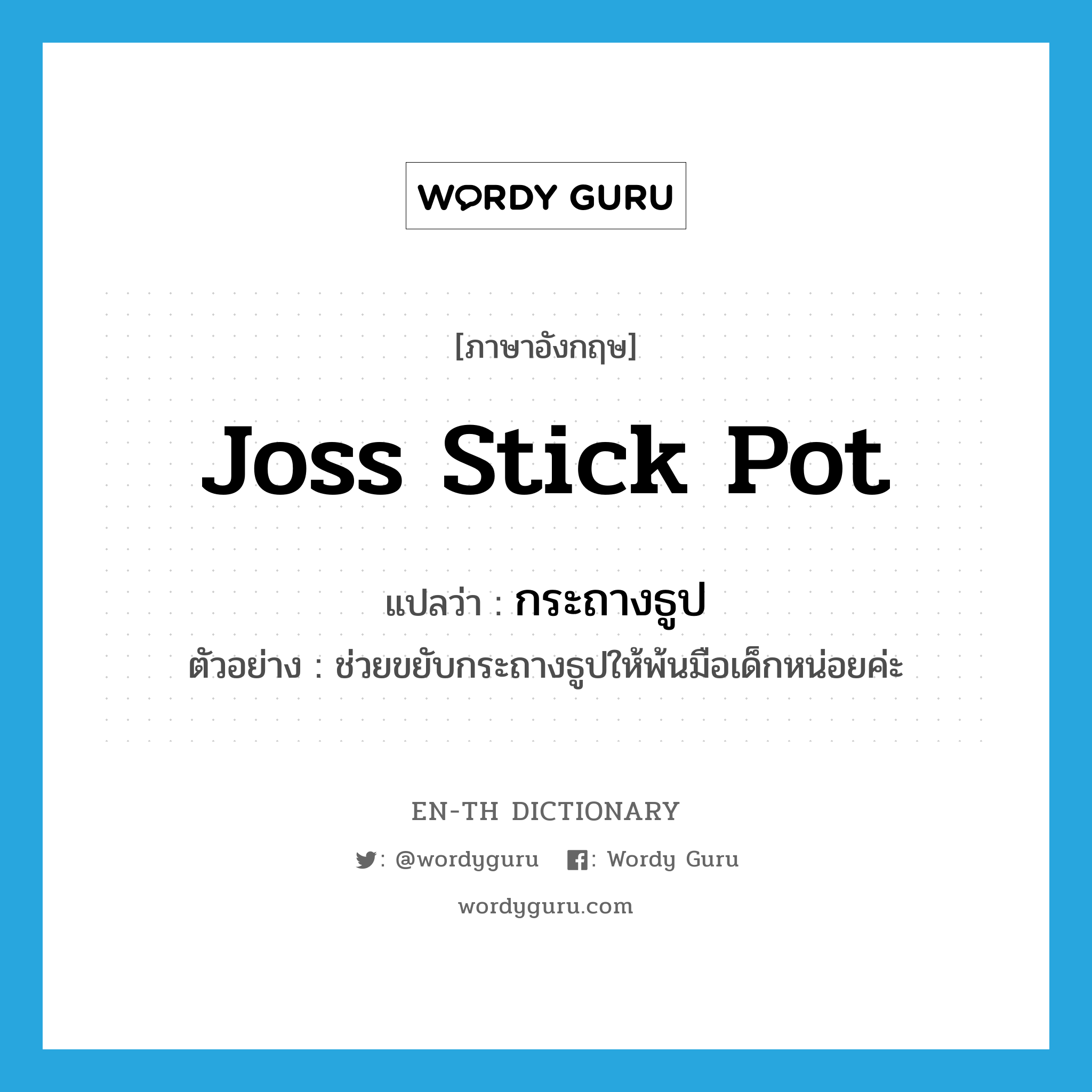 joss stick pot แปลว่า?, คำศัพท์ภาษาอังกฤษ joss stick pot แปลว่า กระถางธูป ประเภท N ตัวอย่าง ช่วยขยับกระถางธูปให้พ้นมือเด็กหน่อยค่ะ หมวด N