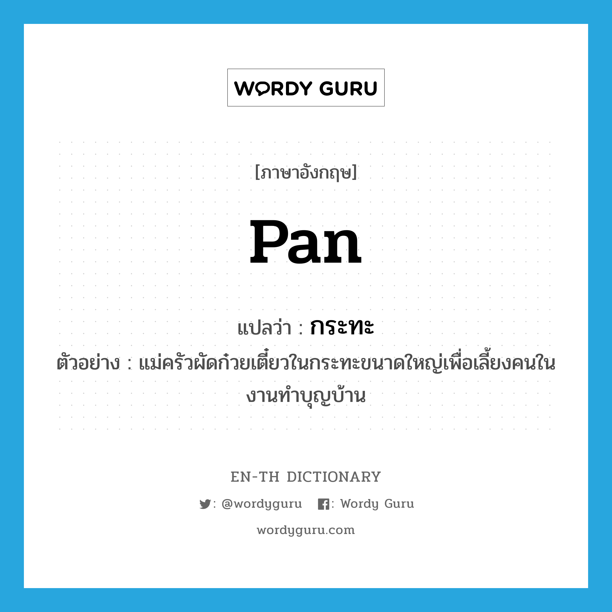 pan แปลว่า?, คำศัพท์ภาษาอังกฤษ pan แปลว่า กระทะ ประเภท N ตัวอย่าง แม่ครัวผัดก๋วยเตี๋ยวในกระทะขนาดใหญ่เพื่อเลี้ยงคนในงานทำบุญบ้าน หมวด N