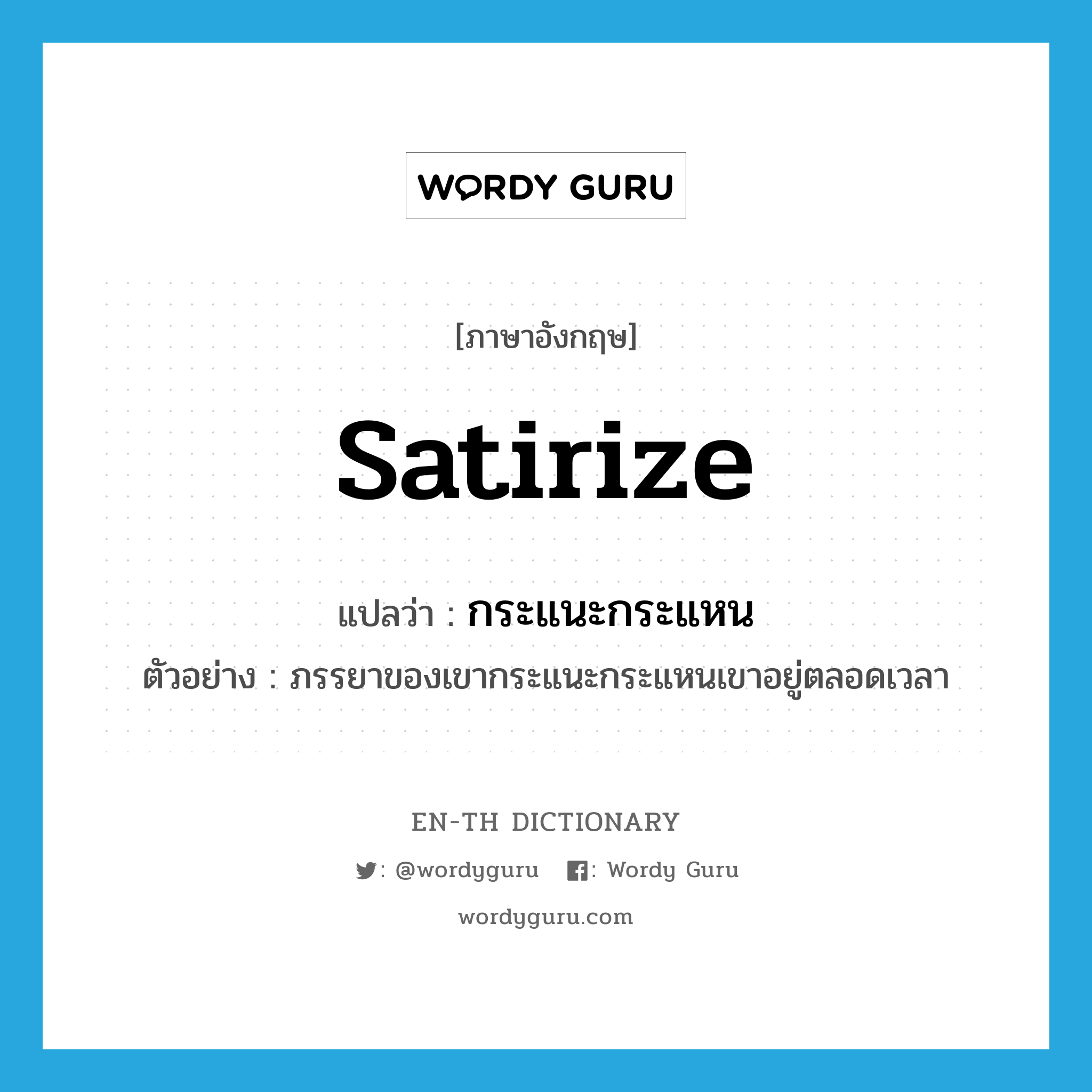 satirize แปลว่า?, คำศัพท์ภาษาอังกฤษ satirize แปลว่า กระแนะกระแหน ประเภท V ตัวอย่าง ภรรยาของเขากระแนะกระแหนเขาอยู่ตลอดเวลา หมวด V