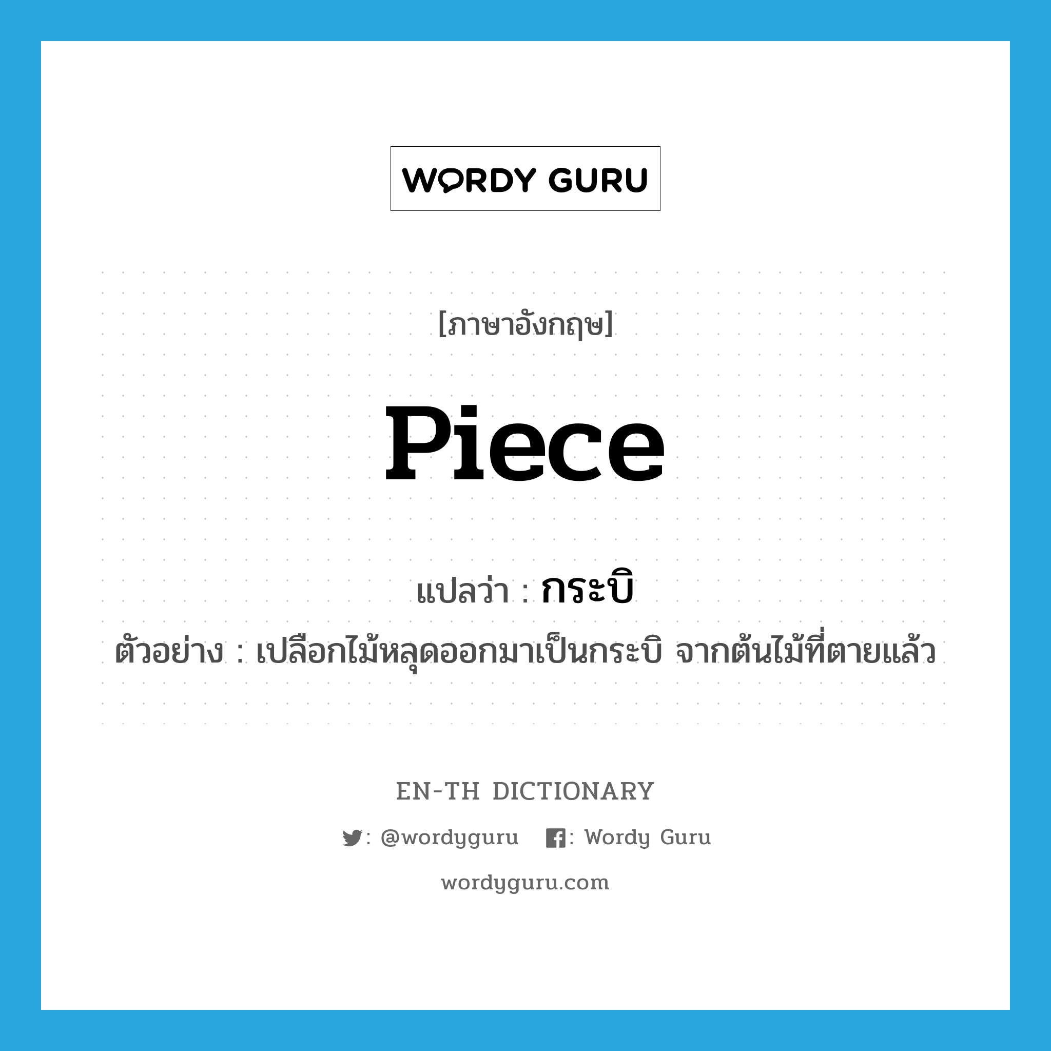 piece แปลว่า?, คำศัพท์ภาษาอังกฤษ piece แปลว่า กระบิ ประเภท N ตัวอย่าง เปลือกไม้หลุดออกมาเป็นกระบิ จากต้นไม้ที่ตายแล้ว หมวด N