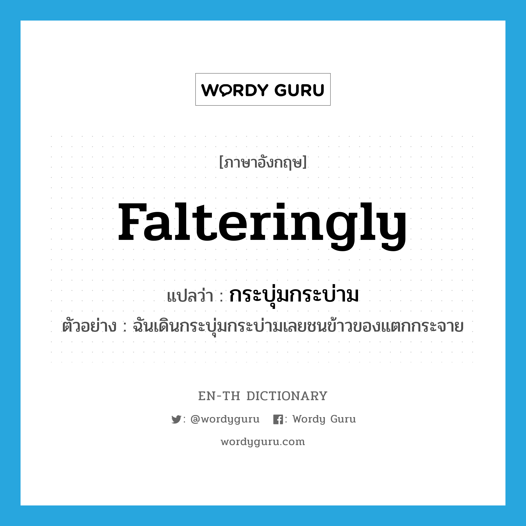 falteringly แปลว่า?, คำศัพท์ภาษาอังกฤษ falteringly แปลว่า กระบุ่มกระบ่าม ประเภท ADV ตัวอย่าง ฉันเดินกระบุ่มกระบ่ามเลยชนข้าวของแตกกระจาย หมวด ADV