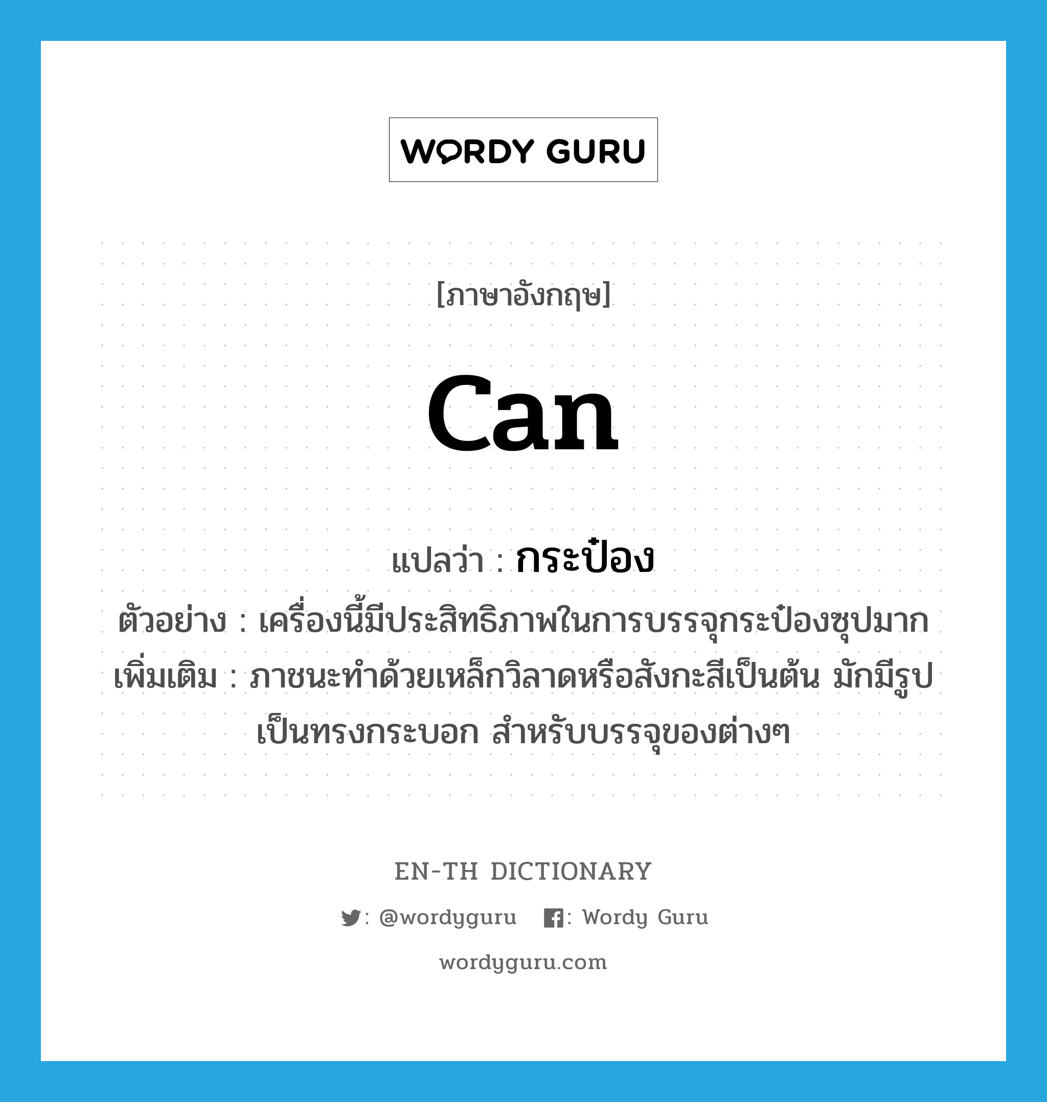 can แปลว่า?, คำศัพท์ภาษาอังกฤษ can แปลว่า กระป๋อง ประเภท N ตัวอย่าง เครื่องนี้มีประสิทธิภาพในการบรรจุกระป๋องซุปมาก เพิ่มเติม ภาชนะทำด้วยเหล็กวิลาดหรือสังกะสีเป็นต้น มักมีรูปเป็นทรงกระบอก สำหรับบรรจุของต่างๆ หมวด N