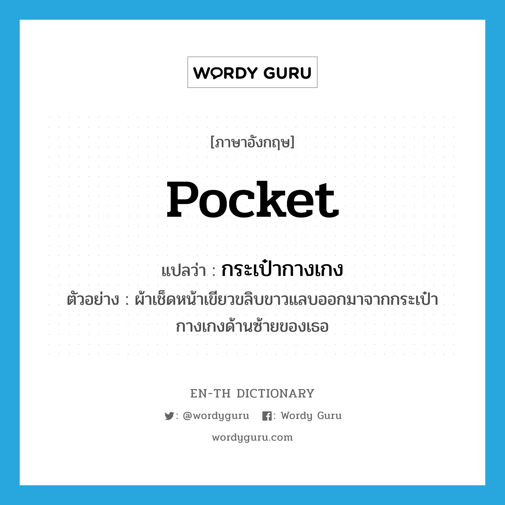 pocket แปลว่า?, คำศัพท์ภาษาอังกฤษ pocket แปลว่า กระเป๋ากางเกง ประเภท N ตัวอย่าง ผ้าเช็ดหน้าเขียวขลิบขาวแลบออกมาจากกระเป๋ากางเกงด้านซ้ายของเธอ หมวด N