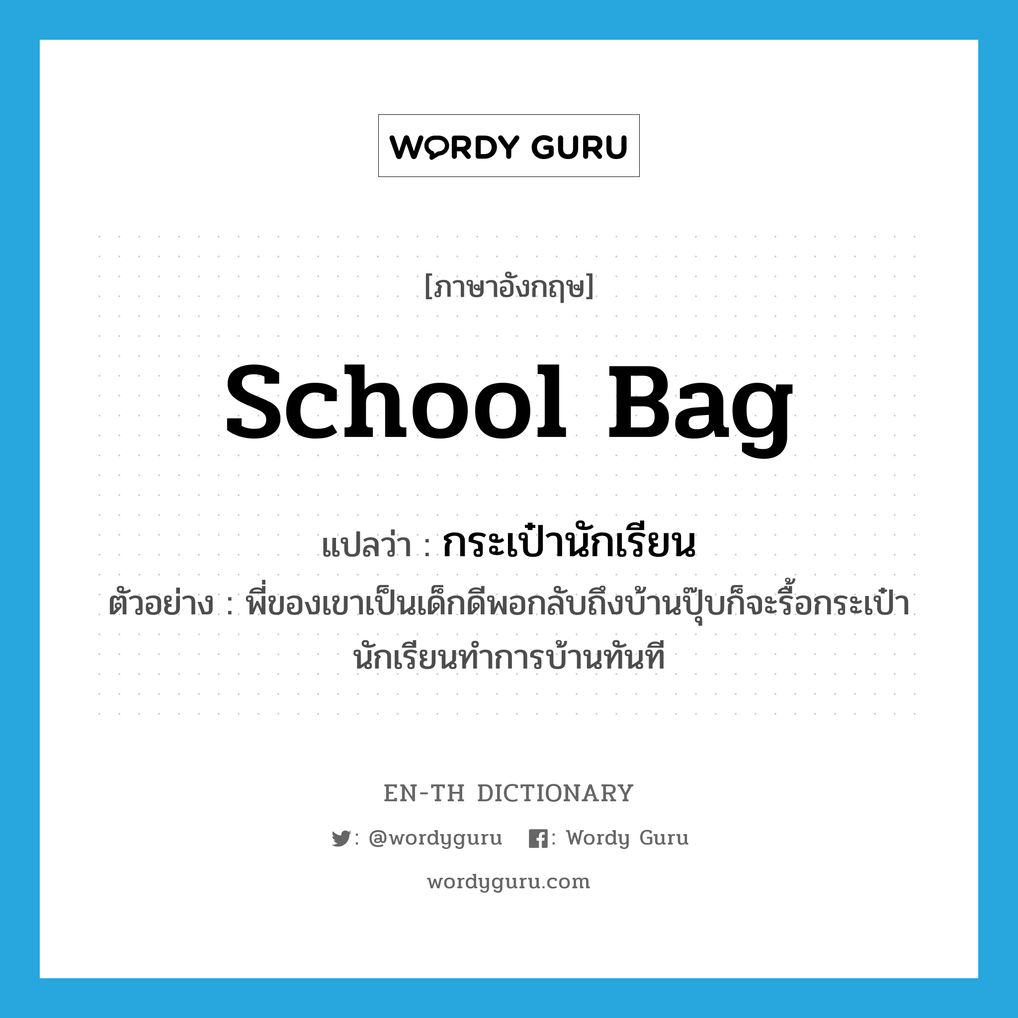 school bag แปลว่า?, คำศัพท์ภาษาอังกฤษ school bag แปลว่า กระเป๋านักเรียน ประเภท N ตัวอย่าง พี่ของเขาเป็นเด็กดีพอกลับถึงบ้านปุ๊บก็จะรื้อกระเป๋านักเรียนทำการบ้านทันที หมวด N