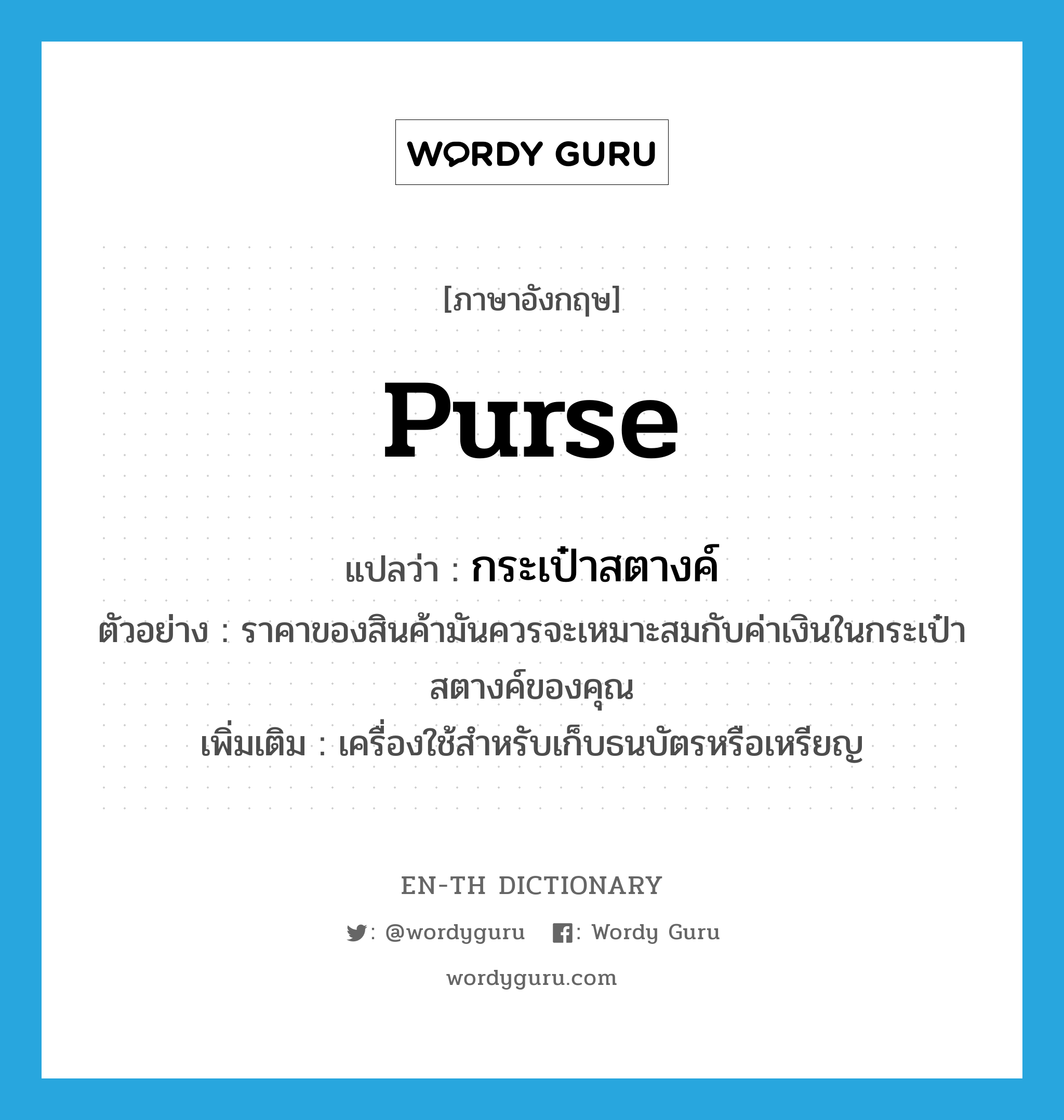 purse แปลว่า?, คำศัพท์ภาษาอังกฤษ purse แปลว่า กระเป๋าสตางค์ ประเภท N ตัวอย่าง ราคาของสินค้ามันควรจะเหมาะสมกับค่าเงินในกระเป๋าสตางค์ของคุณ เพิ่มเติม เครื่องใช้สำหรับเก็บธนบัตรหรือเหรียญ หมวด N