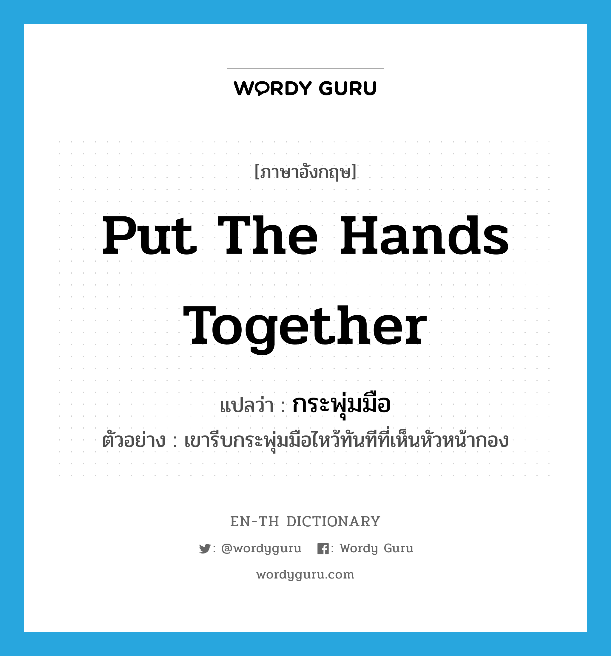 put the hands together แปลว่า?, คำศัพท์ภาษาอังกฤษ put the hands together แปลว่า กระพุ่มมือ ประเภท V ตัวอย่าง เขารีบกระพุ่มมือไหว้ทันทีที่เห็นหัวหน้ากอง หมวด V