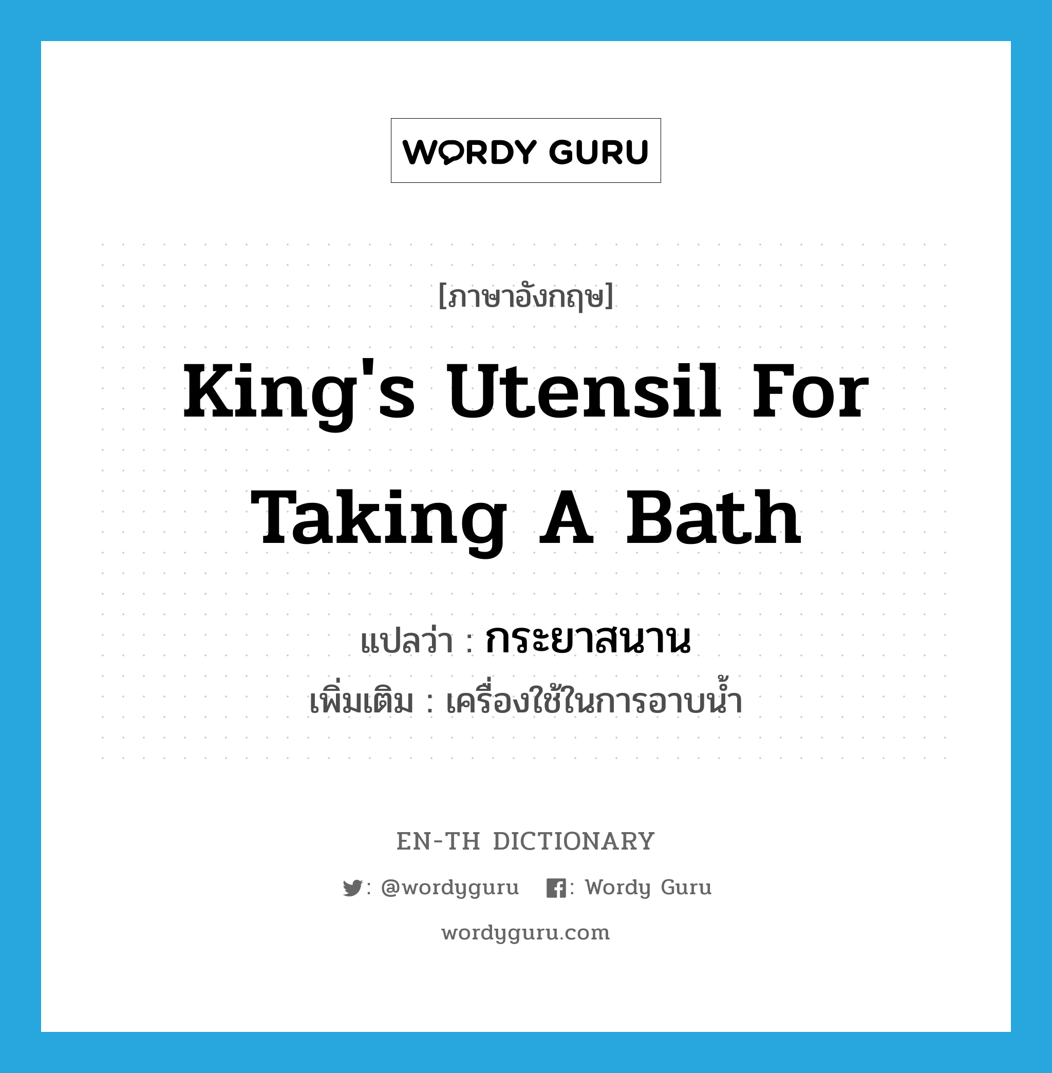 king&#39;s utensil for taking a bath แปลว่า?, คำศัพท์ภาษาอังกฤษ king&#39;s utensil for taking a bath แปลว่า กระยาสนาน ประเภท N เพิ่มเติม เครื่องใช้ในการอาบน้ำ หมวด N