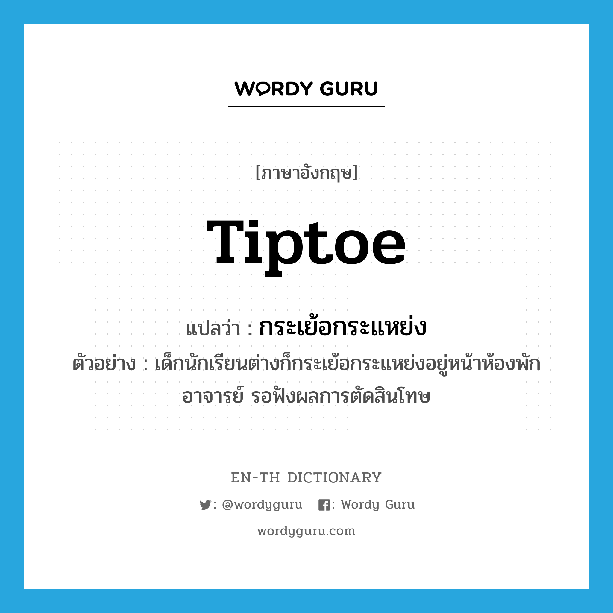 tiptoe แปลว่า?, คำศัพท์ภาษาอังกฤษ tiptoe แปลว่า กระเย้อกระแหย่ง ประเภท V ตัวอย่าง เด็กนักเรียนต่างก็กระเย้อกระแหย่งอยู่หน้าห้องพักอาจารย์ รอฟังผลการตัดสินโทษ หมวด V