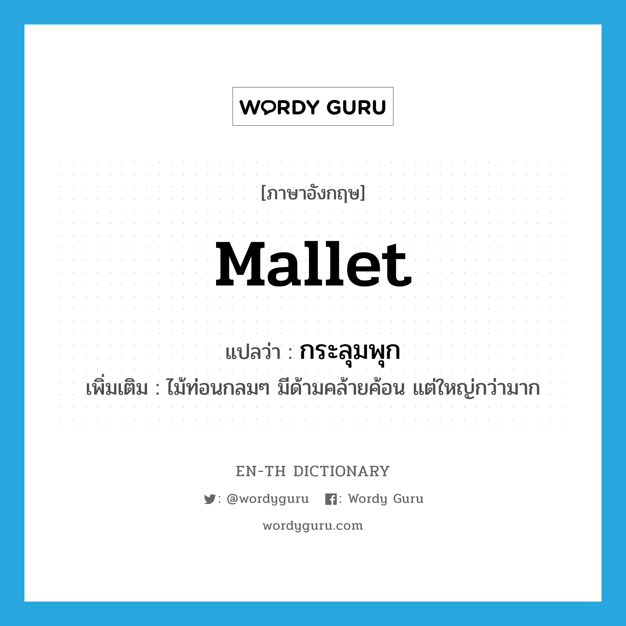 mallet แปลว่า?, คำศัพท์ภาษาอังกฤษ mallet แปลว่า กระลุมพุก ประเภท N เพิ่มเติม ไม้ท่อนกลมๆ มีด้ามคล้ายค้อน แต่ใหญ่กว่ามาก หมวด N