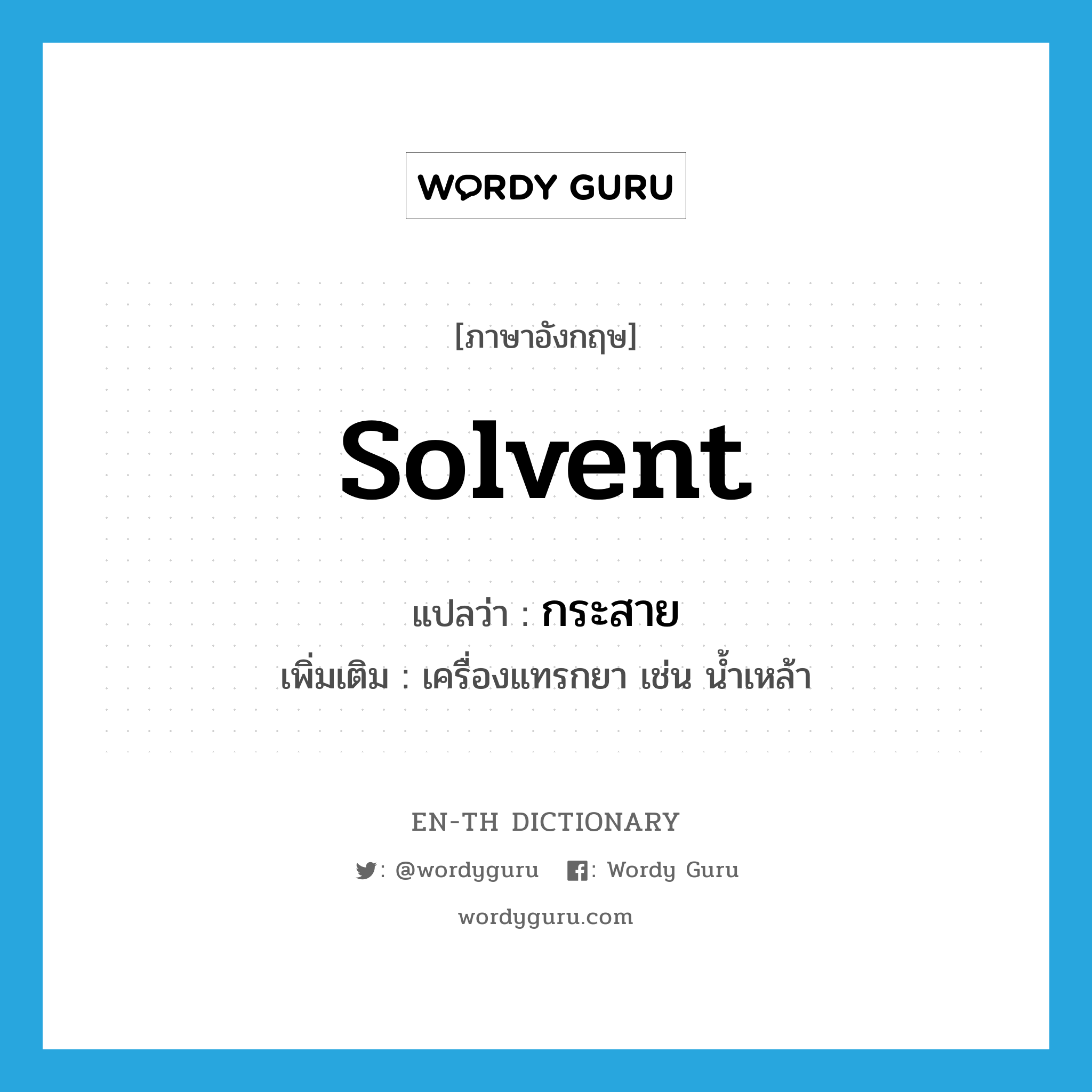 solvent แปลว่า?, คำศัพท์ภาษาอังกฤษ solvent แปลว่า กระสาย ประเภท N เพิ่มเติม เครื่องแทรกยา เช่น น้ำเหล้า หมวด N