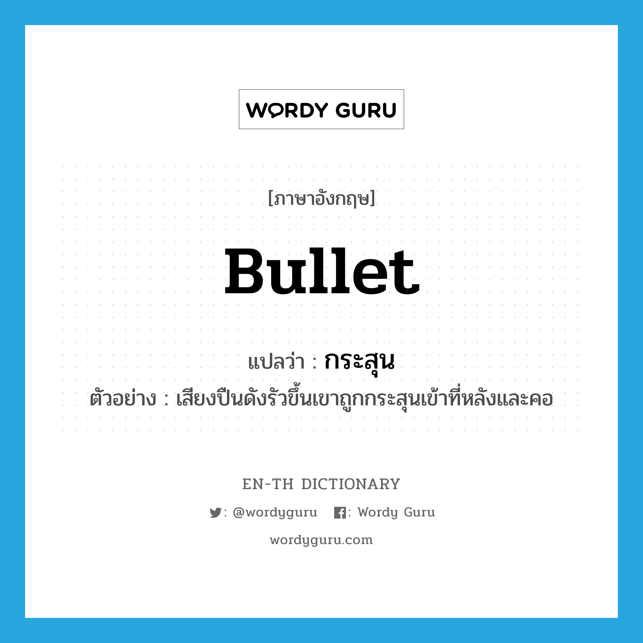 bullet แปลว่า?, คำศัพท์ภาษาอังกฤษ bullet แปลว่า กระสุน ประเภท N ตัวอย่าง เสียงปืนดังรัวขึ้นเขาถูกกระสุนเข้าที่หลังและคอ หมวด N