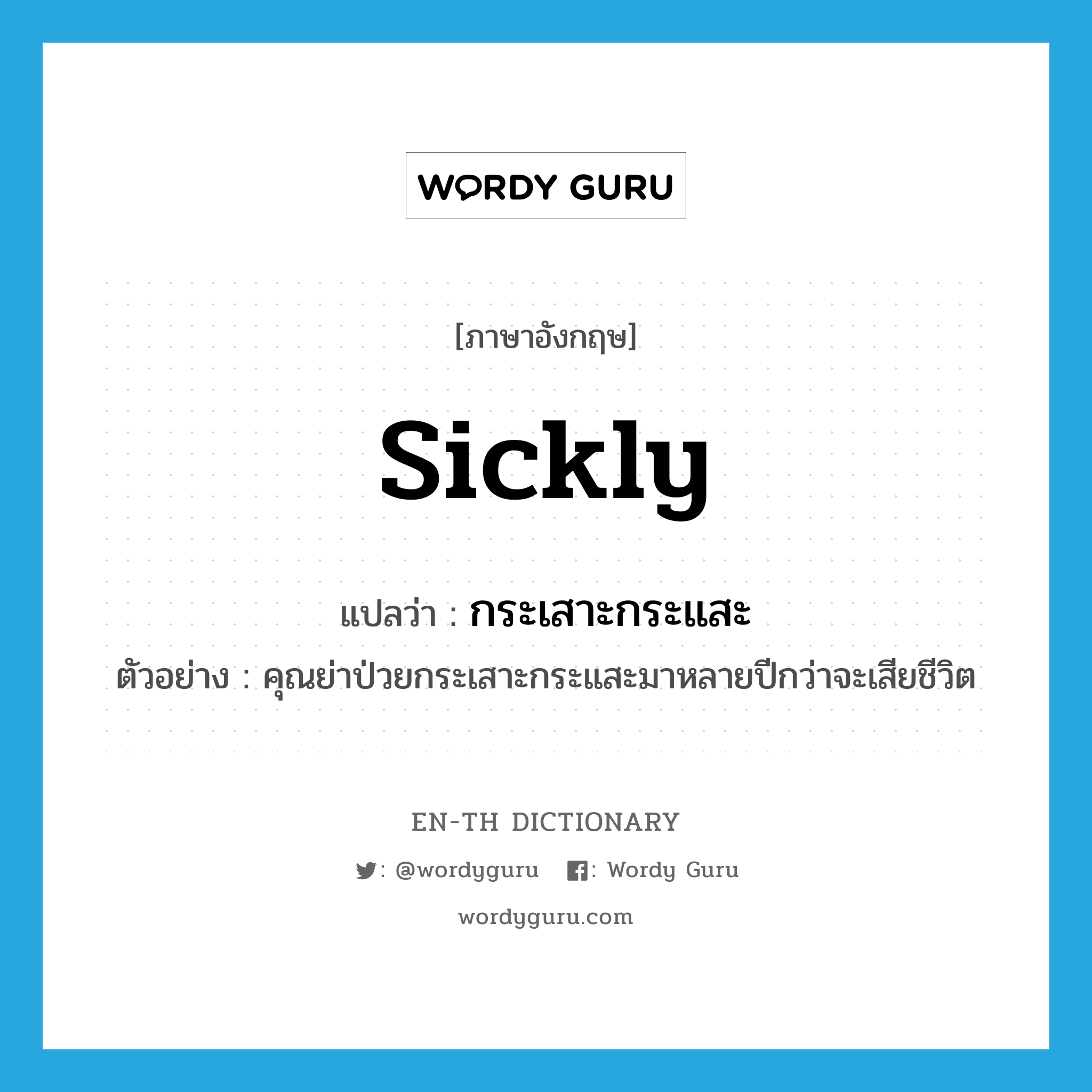 sickly แปลว่า?, คำศัพท์ภาษาอังกฤษ sickly แปลว่า กระเสาะกระแสะ ประเภท ADV ตัวอย่าง คุณย่าป่วยกระเสาะกระแสะมาหลายปีกว่าจะเสียชีวิต หมวด ADV