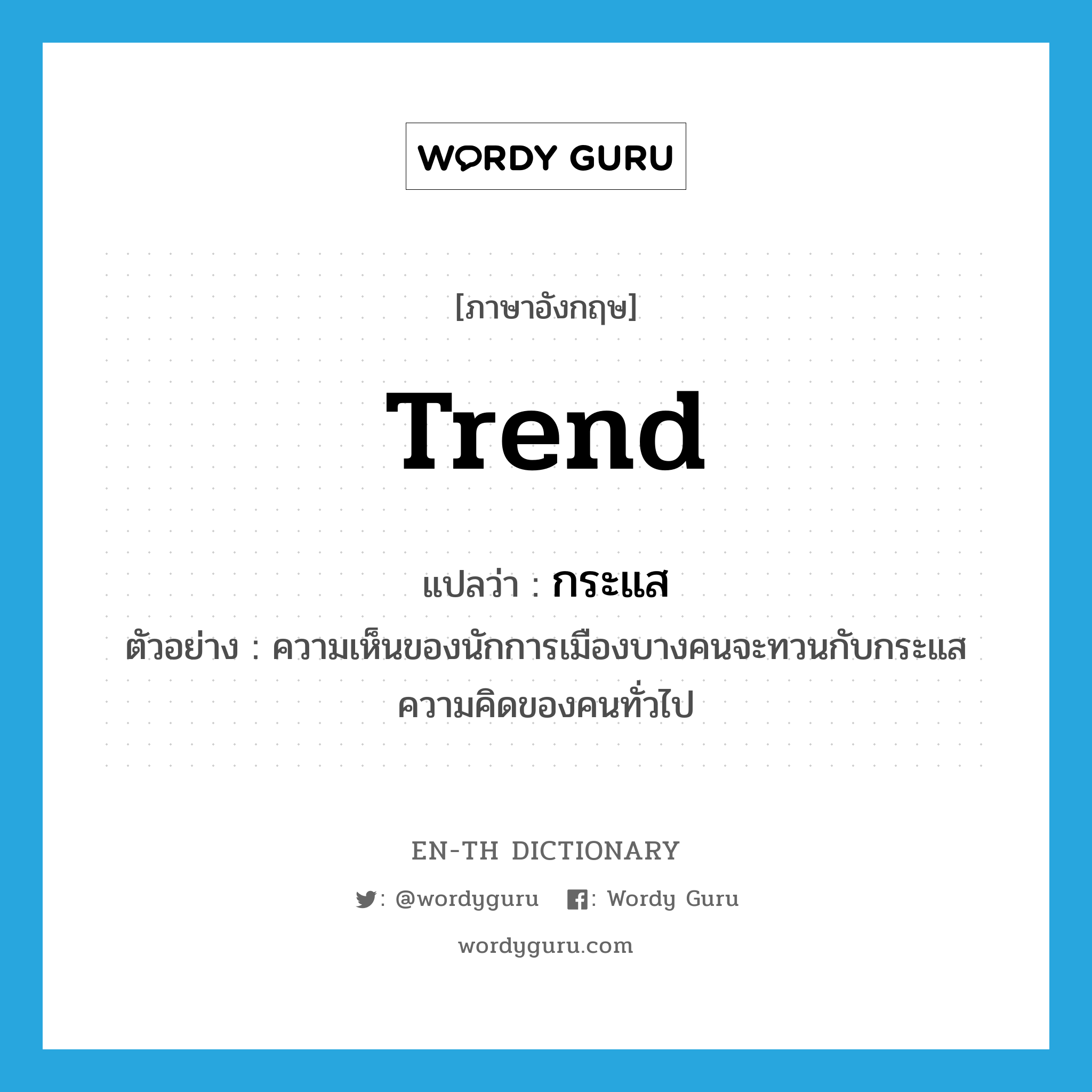 trend แปลว่า?, คำศัพท์ภาษาอังกฤษ trend แปลว่า กระแส ประเภท N ตัวอย่าง ความเห็นของนักการเมืองบางคนจะทวนกับกระแสความคิดของคนทั่วไป หมวด N