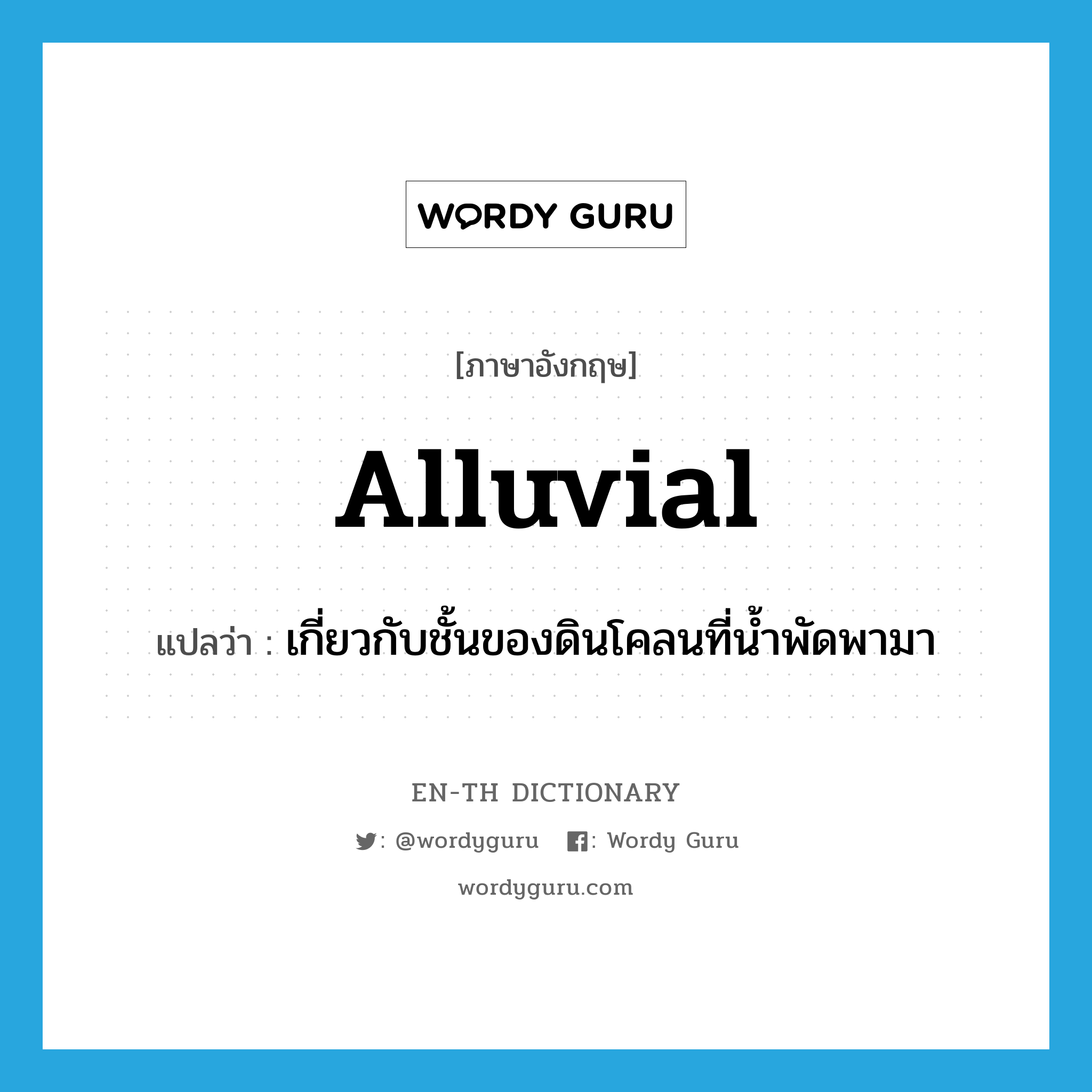 alluvial แปลว่า?, คำศัพท์ภาษาอังกฤษ alluvial แปลว่า เกี่ยวกับชั้นของดินโคลนที่น้ำพัดพามา ประเภท ADJ หมวด ADJ