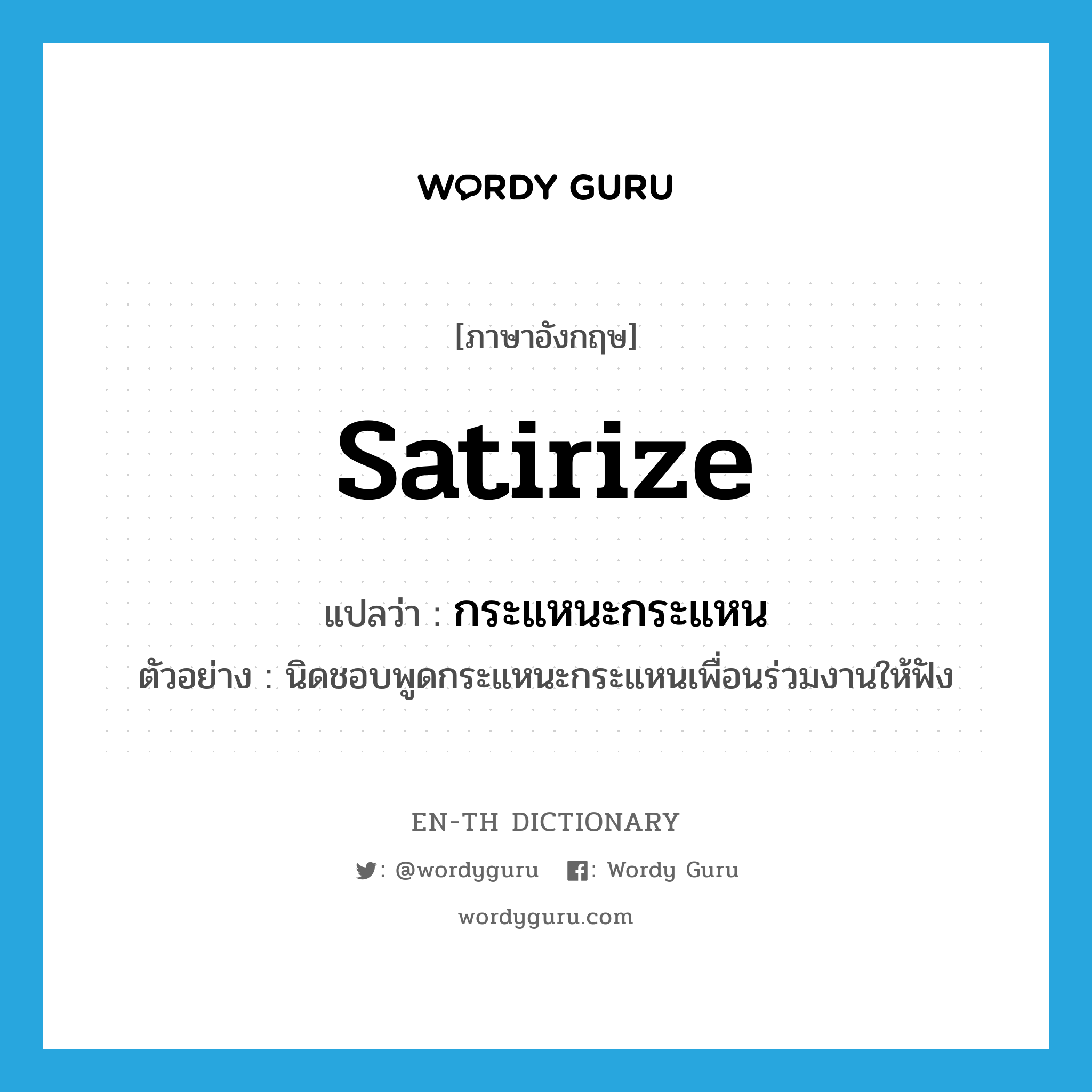 satirize แปลว่า?, คำศัพท์ภาษาอังกฤษ satirize แปลว่า กระแหนะกระแหน ประเภท V ตัวอย่าง นิดชอบพูดกระแหนะกระแหนเพื่อนร่วมงานให้ฟัง หมวด V