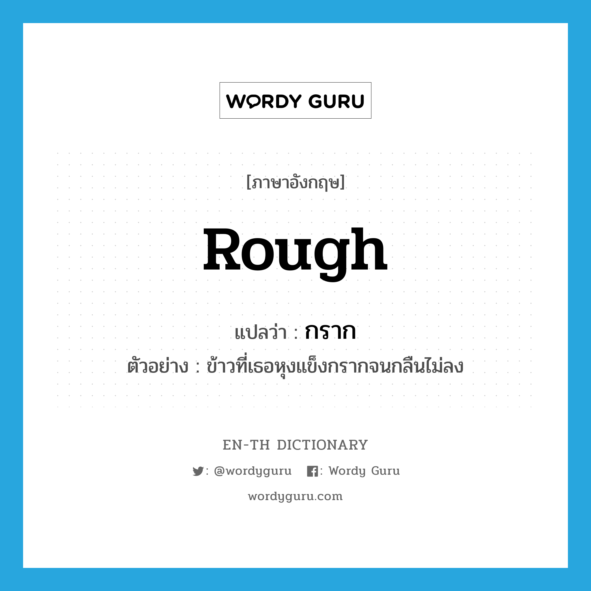 rough แปลว่า?, คำศัพท์ภาษาอังกฤษ rough แปลว่า กราก ประเภท ADV ตัวอย่าง ข้าวที่เธอหุงแข็งกรากจนกลืนไม่ลง หมวด ADV