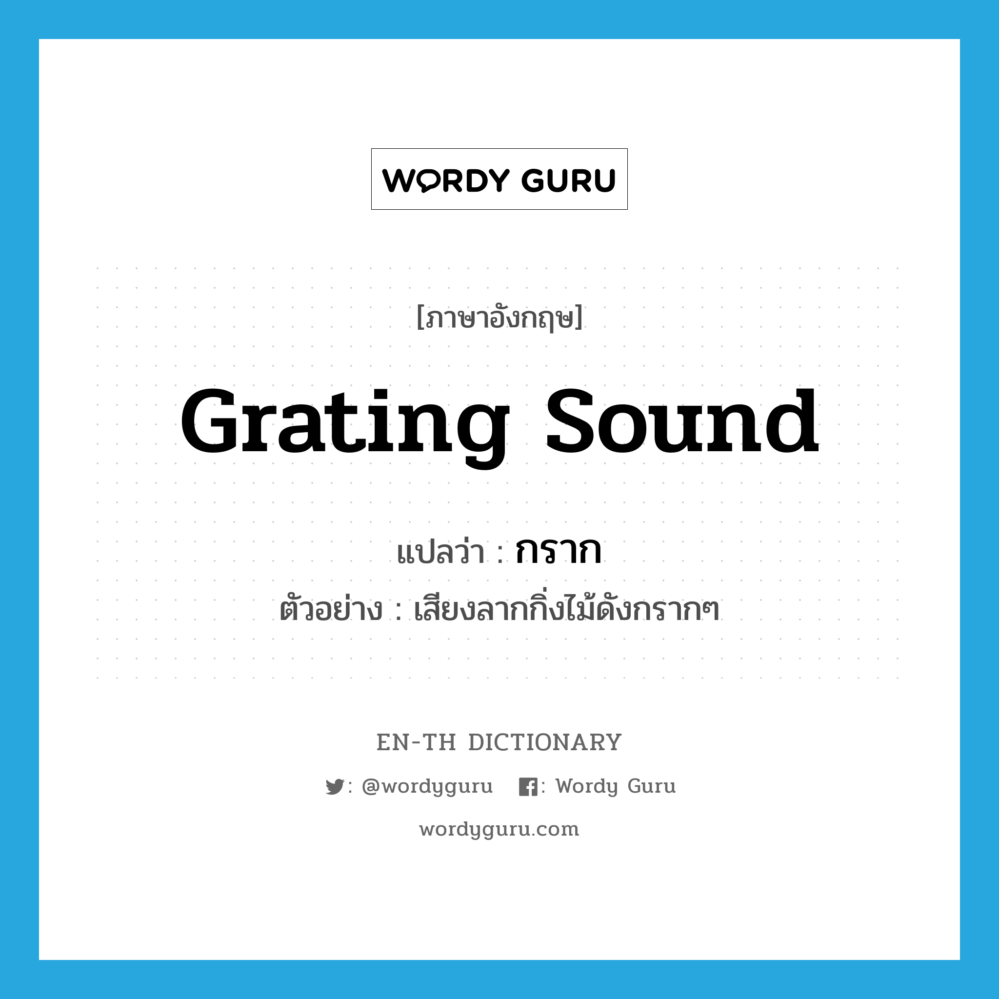 grating sound แปลว่า?, คำศัพท์ภาษาอังกฤษ grating sound แปลว่า กราก ประเภท ADV ตัวอย่าง เสียงลากกิ่งไม้ดังกรากๆ หมวด ADV