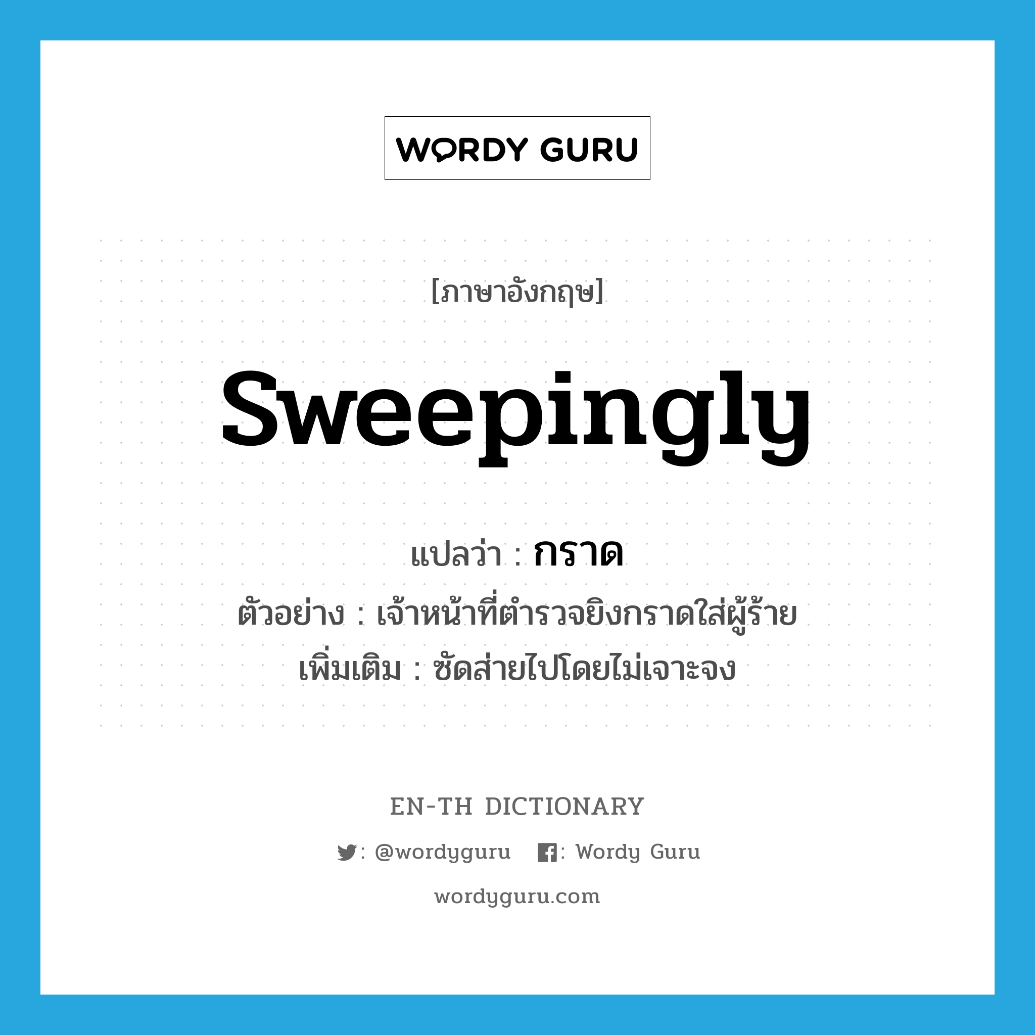 sweepingly แปลว่า?, คำศัพท์ภาษาอังกฤษ sweepingly แปลว่า กราด ประเภท ADV ตัวอย่าง เจ้าหน้าที่ตำรวจยิงกราดใส่ผู้ร้าย เพิ่มเติม ซัดส่ายไปโดยไม่เจาะจง หมวด ADV