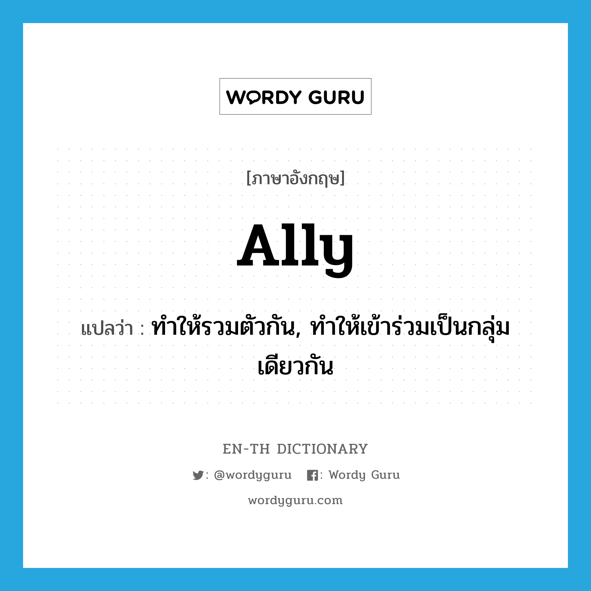 ally แปลว่า?, คำศัพท์ภาษาอังกฤษ ally แปลว่า ทำให้รวมตัวกัน, ทำให้เข้าร่วมเป็นกลุ่มเดียวกัน ประเภท VT หมวด VT