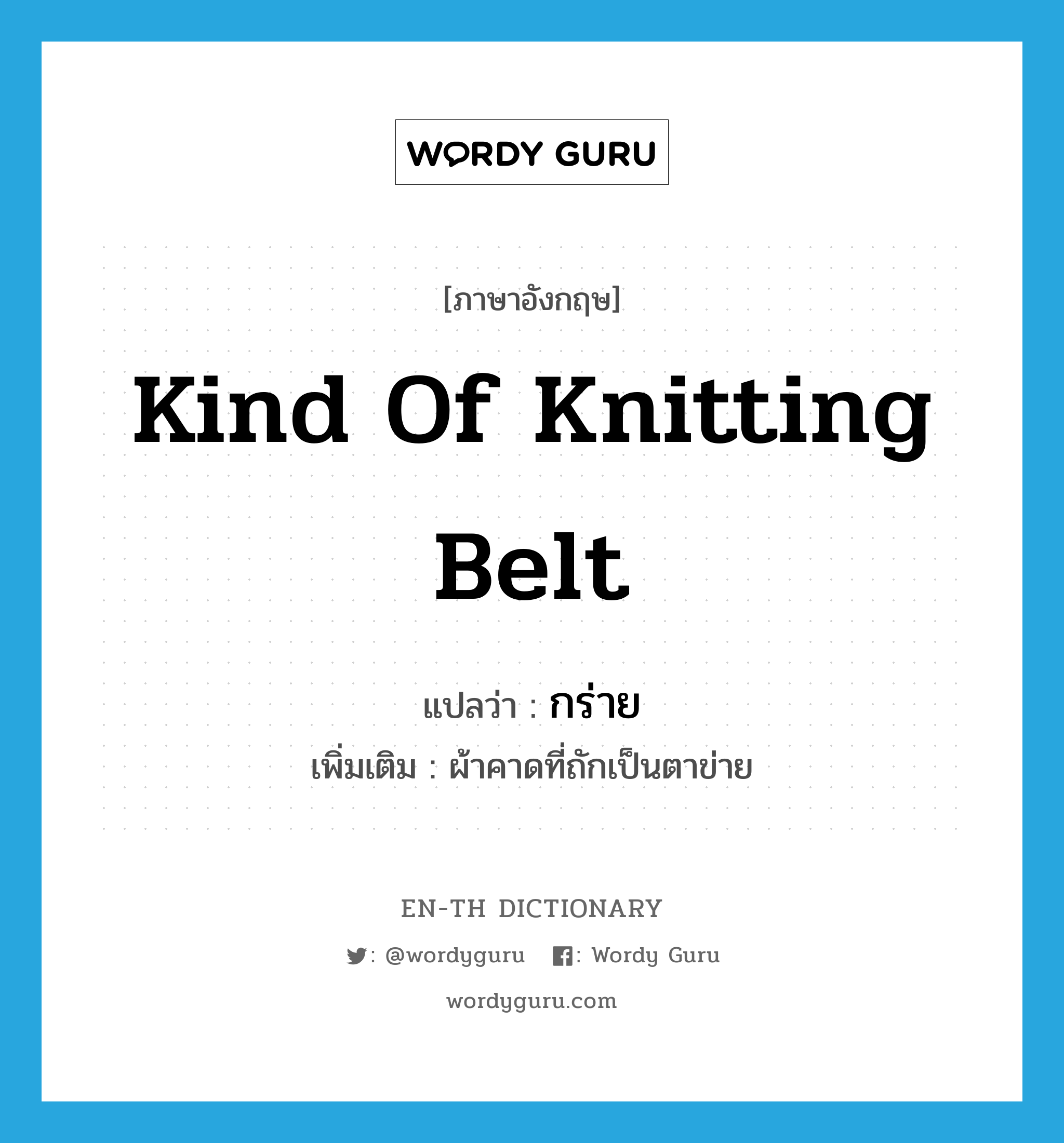 kind of knitting belt แปลว่า?, คำศัพท์ภาษาอังกฤษ kind of knitting belt แปลว่า กร่าย ประเภท N เพิ่มเติม ผ้าคาดที่ถักเป็นตาข่าย หมวด N