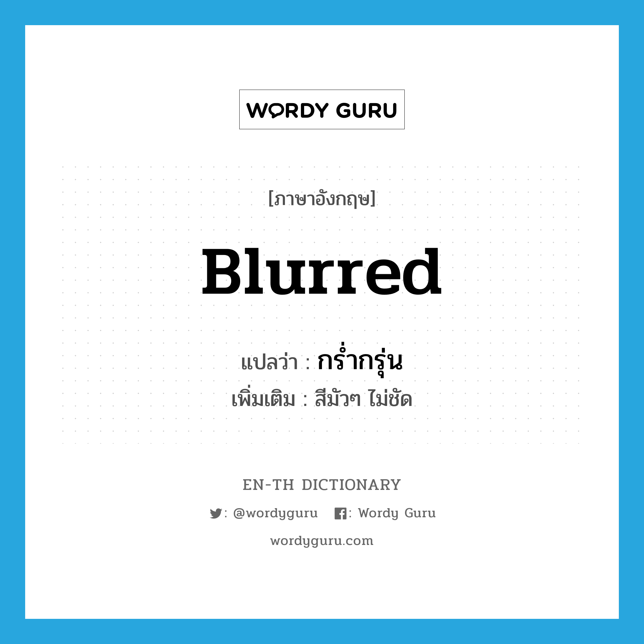 blurred แปลว่า?, คำศัพท์ภาษาอังกฤษ blurred แปลว่า กร่ำกรุ่น ประเภท ADJ เพิ่มเติม สีมัวๆ ไม่ชัด หมวด ADJ