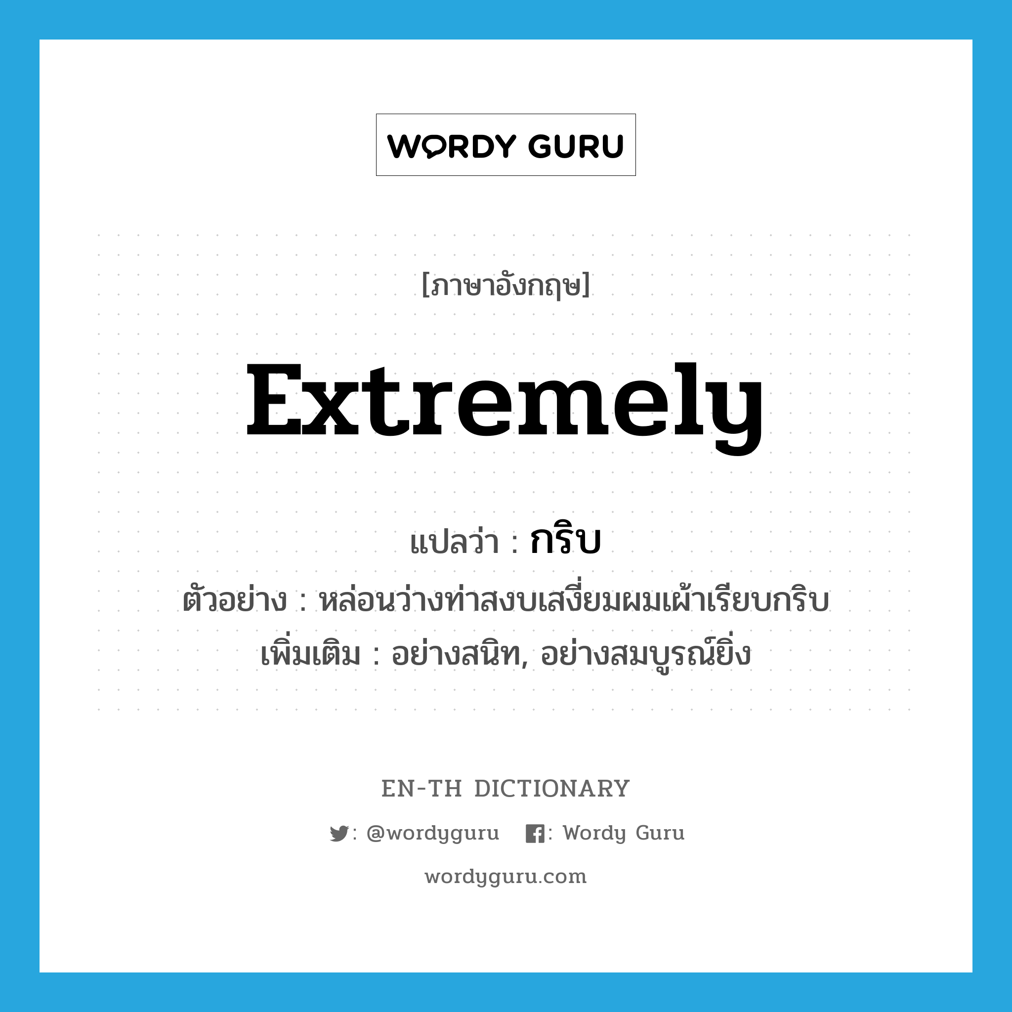 extremely แปลว่า?, คำศัพท์ภาษาอังกฤษ extremely แปลว่า กริบ ประเภท ADV ตัวอย่าง หล่อนว่างท่าสงบเสงี่ยมผมเผ้าเรียบกริบ เพิ่มเติม อย่างสนิท, อย่างสมบูรณ์ยิ่ง หมวด ADV