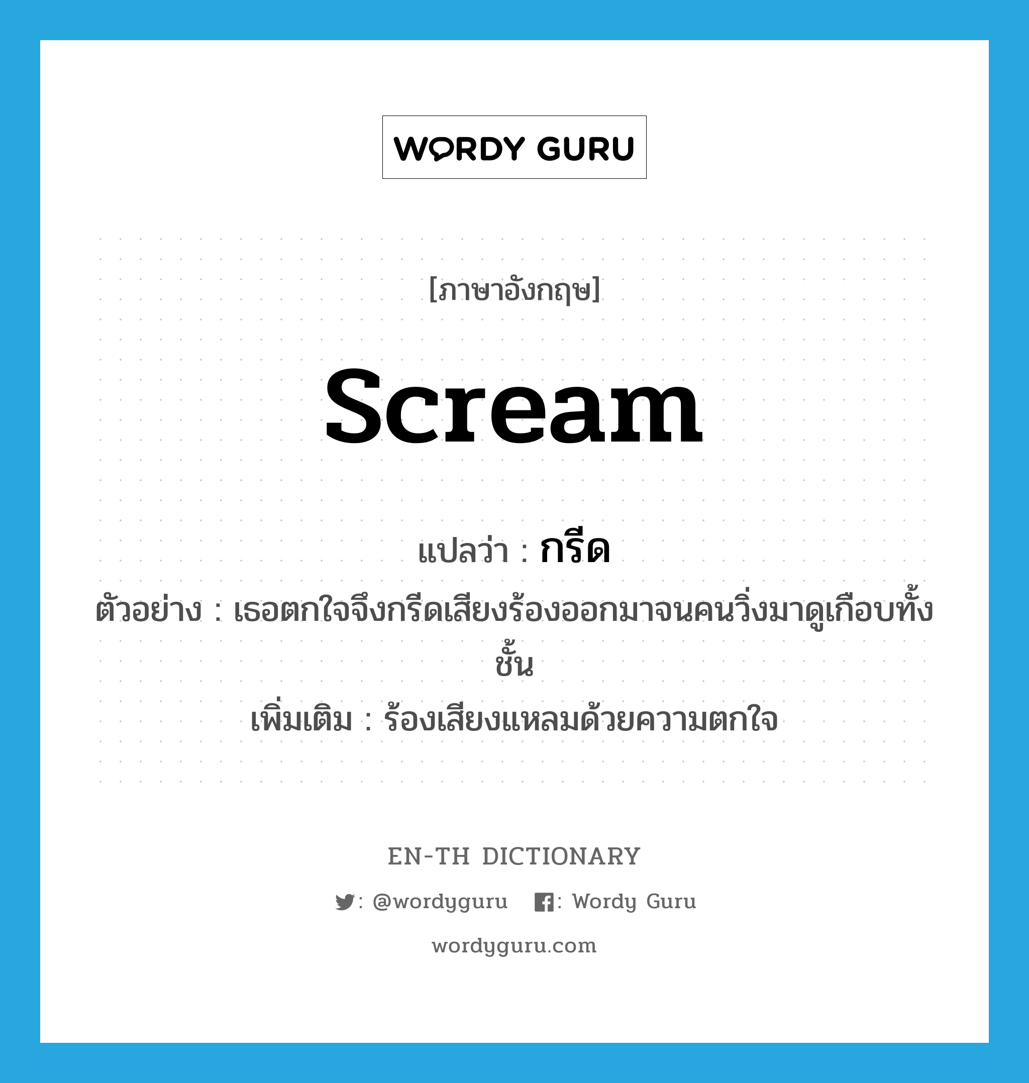 scream แปลว่า?, คำศัพท์ภาษาอังกฤษ scream แปลว่า กรีด ประเภท V ตัวอย่าง เธอตกใจจึงกรีดเสียงร้องออกมาจนคนวิ่งมาดูเกือบทั้งชั้น เพิ่มเติม ร้องเสียงแหลมด้วยความตกใจ หมวด V