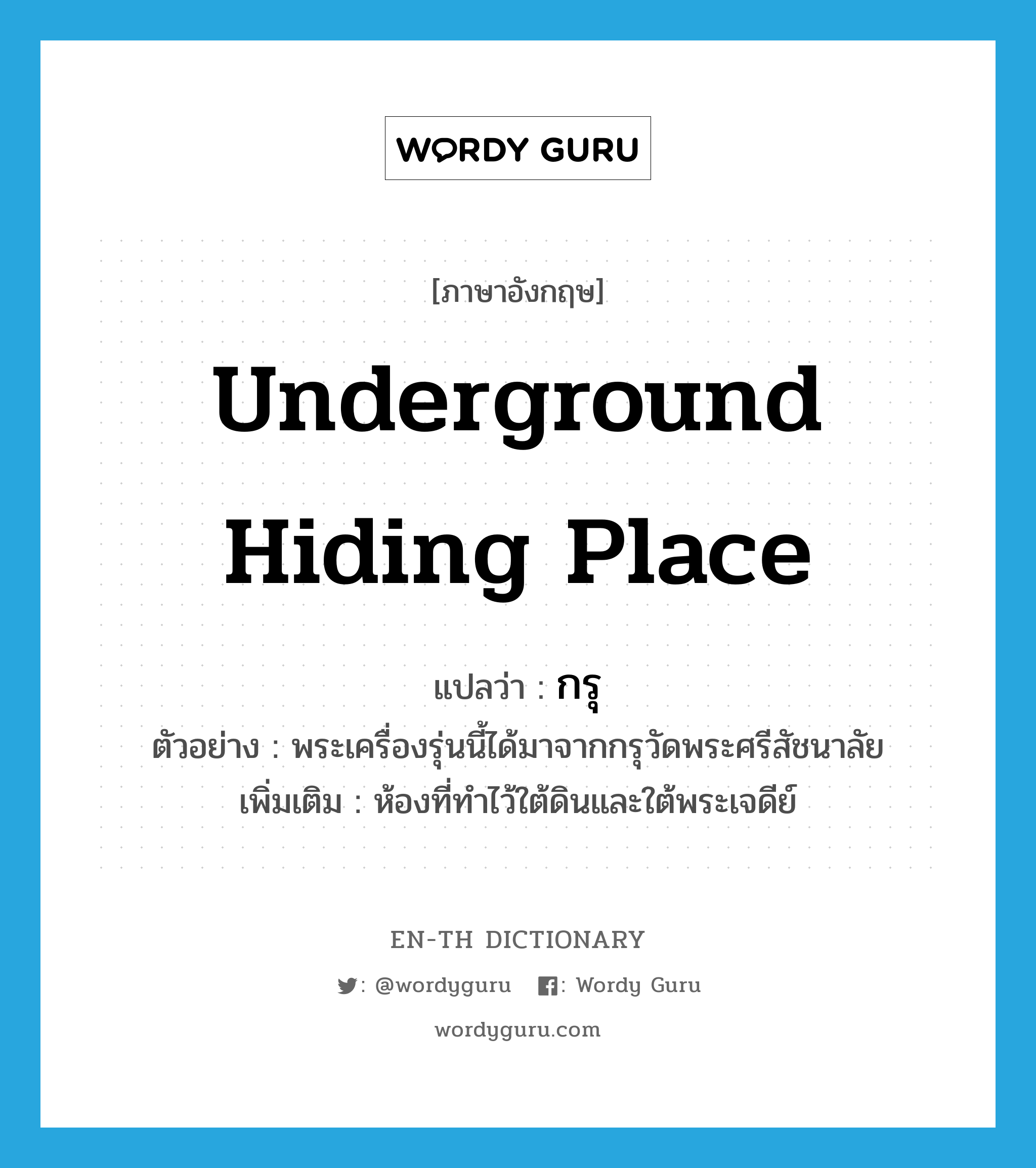 underground hiding place แปลว่า?, คำศัพท์ภาษาอังกฤษ underground hiding place แปลว่า กรุ ประเภท N ตัวอย่าง พระเครื่องรุ่นนี้ได้มาจากกรุวัดพระศรีสัชนาลัย เพิ่มเติม ห้องที่ทำไว้ใต้ดินและใต้พระเจดีย์ หมวด N