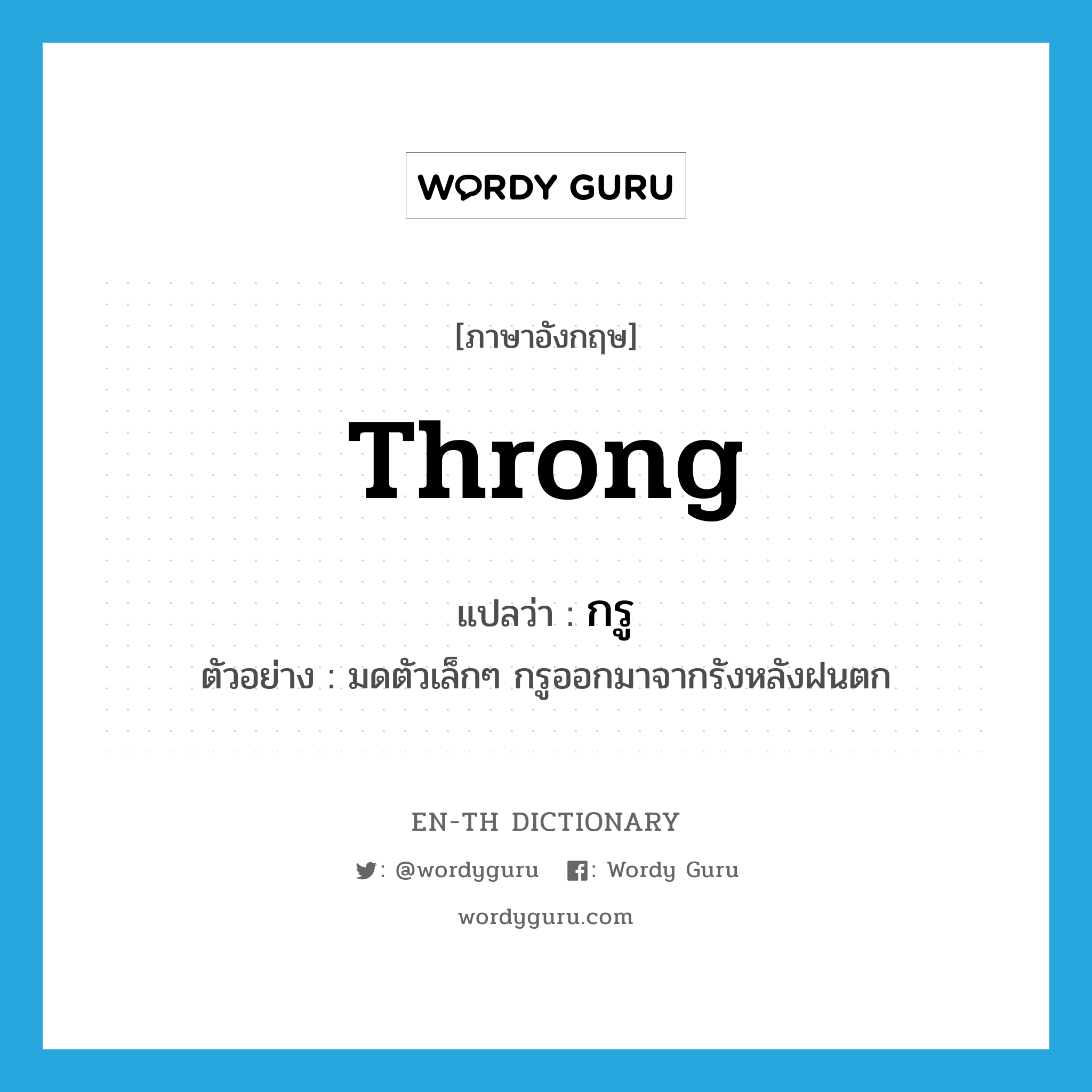 throng แปลว่า?, คำศัพท์ภาษาอังกฤษ throng แปลว่า กรู ประเภท V ตัวอย่าง มดตัวเล็กๆ กรูออกมาจากรังหลังฝนตก หมวด V