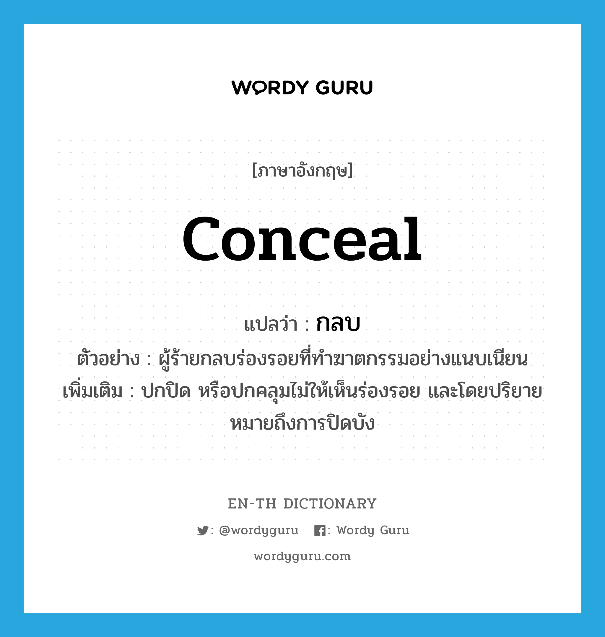 conceal แปลว่า?, คำศัพท์ภาษาอังกฤษ conceal แปลว่า กลบ ประเภท V ตัวอย่าง ผู้ร้ายกลบร่องรอยที่ทำฆาตกรรมอย่างแนบเนียน เพิ่มเติม ปกปิด หรือปกคลุมไม่ให้เห็นร่องรอย และโดยปริยายหมายถึงการปิดบัง หมวด V