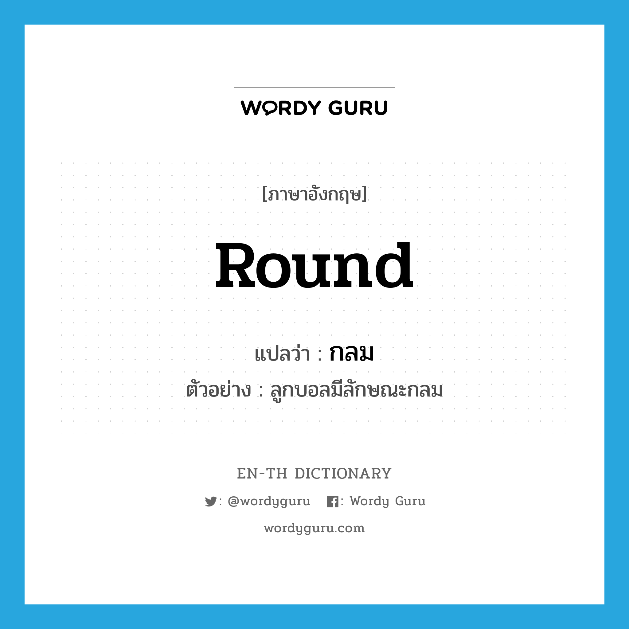 round แปลว่า?, คำศัพท์ภาษาอังกฤษ round แปลว่า กลม ประเภท ADJ ตัวอย่าง ลูกบอลมีลักษณะกลม หมวด ADJ