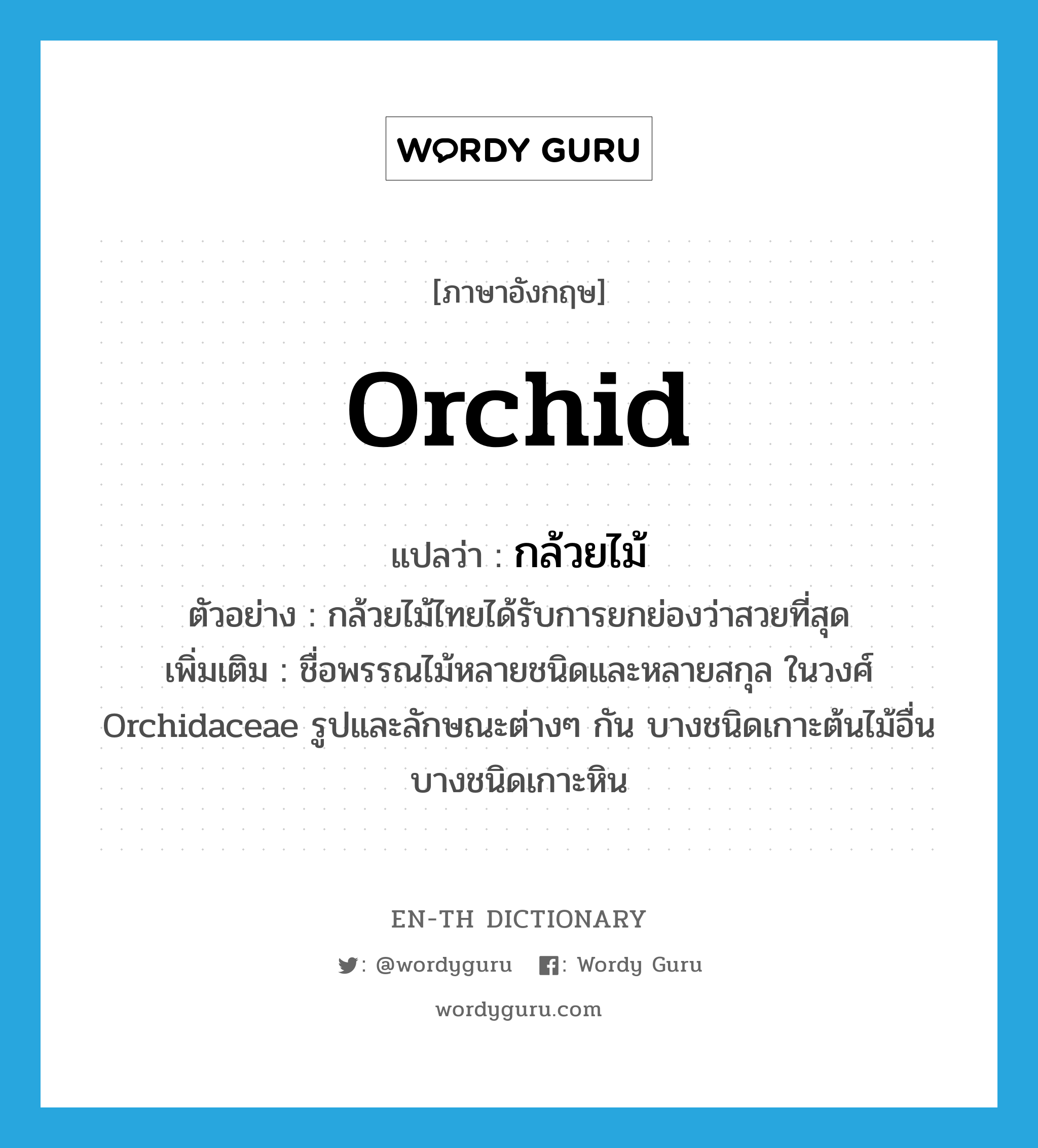 orchid แปลว่า?, คำศัพท์ภาษาอังกฤษ orchid แปลว่า กล้วยไม้ ประเภท N ตัวอย่าง กล้วยไม้ไทยได้รับการยกย่องว่าสวยที่สุด เพิ่มเติม ชื่อพรรณไม้หลายชนิดและหลายสกุล ในวงศ์ Orchidaceae รูปและลักษณะต่างๆ กัน บางชนิดเกาะต้นไม้อื่น บางชนิดเกาะหิน หมวด N