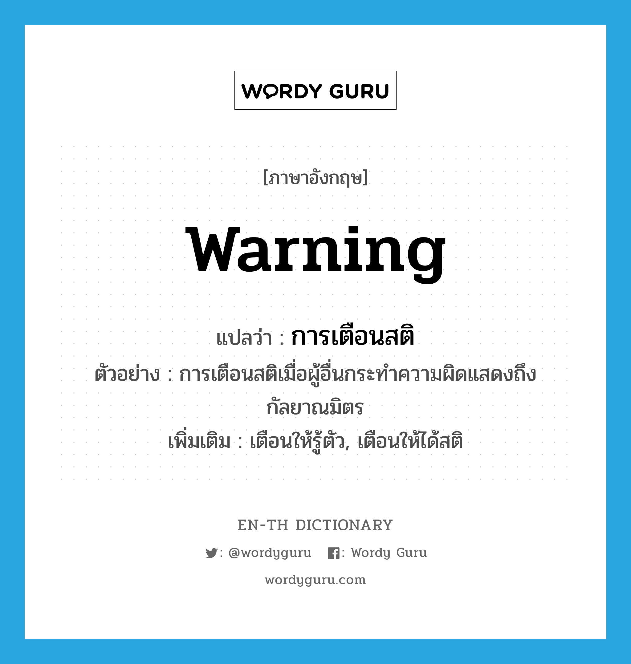 warning แปลว่า?, คำศัพท์ภาษาอังกฤษ warning แปลว่า การเตือนสติ ประเภท N ตัวอย่าง การเตือนสติเมื่อผู้อื่นกระทำความผิดแสดงถึงกัลยาณมิตร เพิ่มเติม เตือนให้รู้ตัว, เตือนให้ได้สติ หมวด N